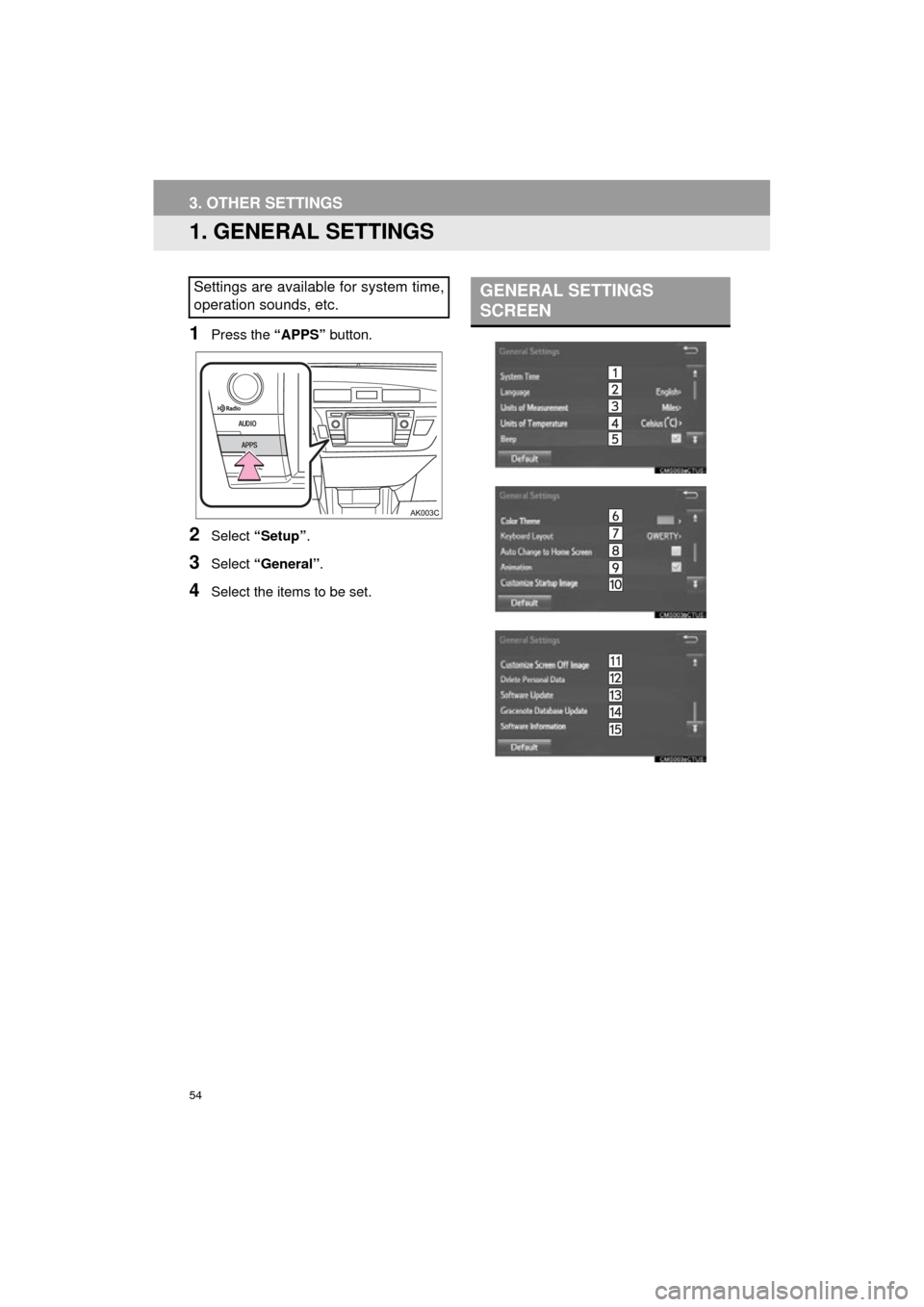 TOYOTA COROLLA 2015 11.G Navigation Manual 54
COROLLA_13CY_Navi_U
3. OTHER SETTINGS
1. GENERAL SETTINGS
1Press the “APPS” button.
2Select “Setup” .
3Select “General” .
4Select the items to be set.
Settings are available for system TOYOTA COROLLA 2015 11.G Navigation Manual 54
COROLLA_13CY_Navi_U
3. OTHER SETTINGS
1. GENERAL SETTINGS
1Press the “APPS” button.
2Select “Setup” .
3Select “General” .
4Select the items to be set.
Settings are available for system