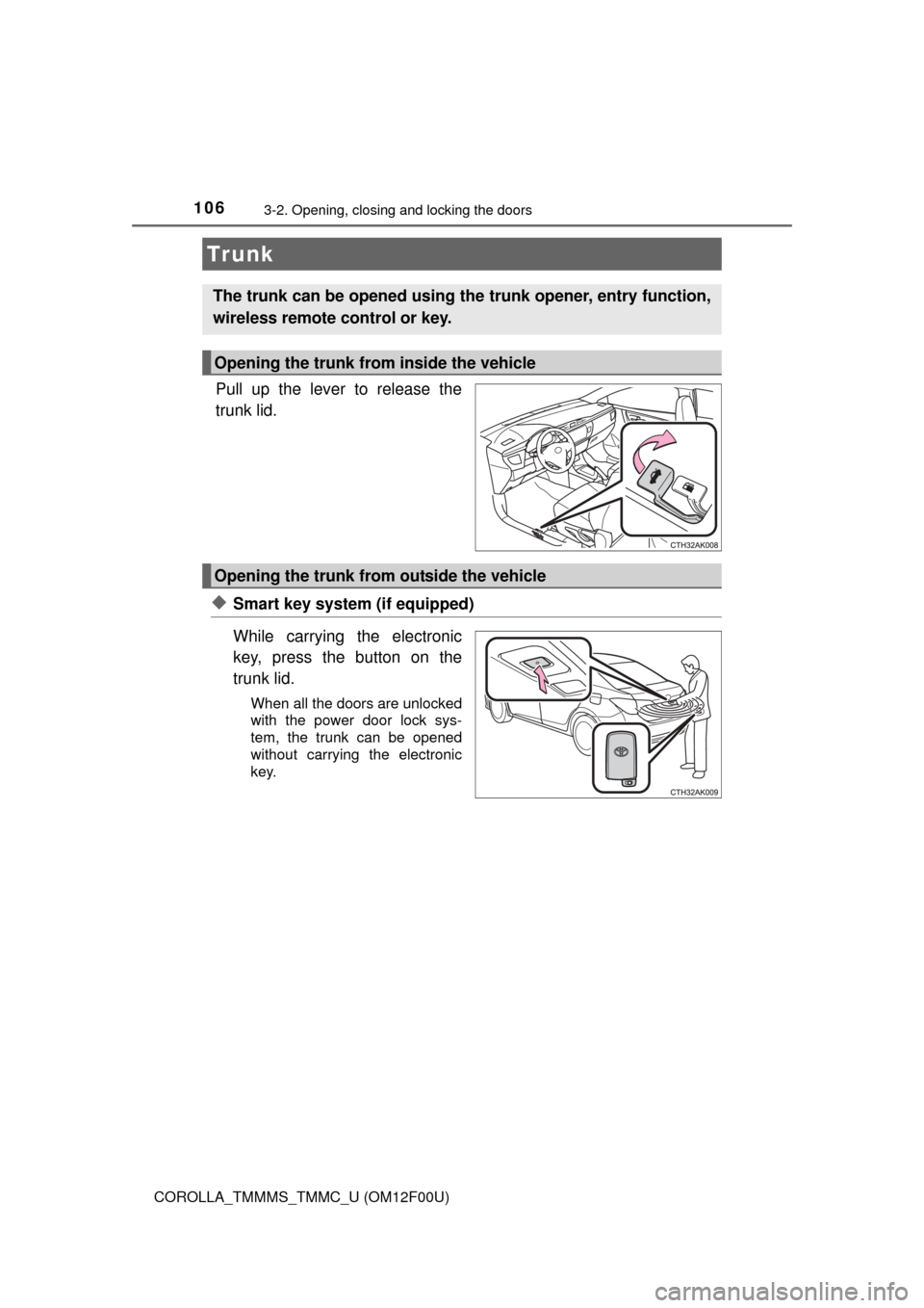 TOYOTA COROLLA 2015 11.G Owners Manual 1063-2. Opening, closing and locking the doors
COROLLA_TMMMS_TMMC_U (OM12F00U)
Pull up the lever to release the
trunk lid.
◆Smart key system (if equipped)
While carrying the electronic
key, press th