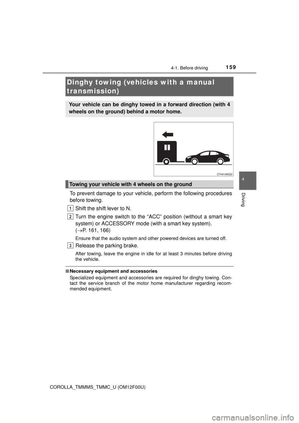 TOYOTA COROLLA 2015 11.G Owners Manual 1594-1. Before driving
4
Driving
COROLLA_TMMMS_TMMC_U (OM12F00U)
To prevent damage to your vehicle, perform the following procedures
before towing. Shift the shift lever to N. 
Turn the engine switch 