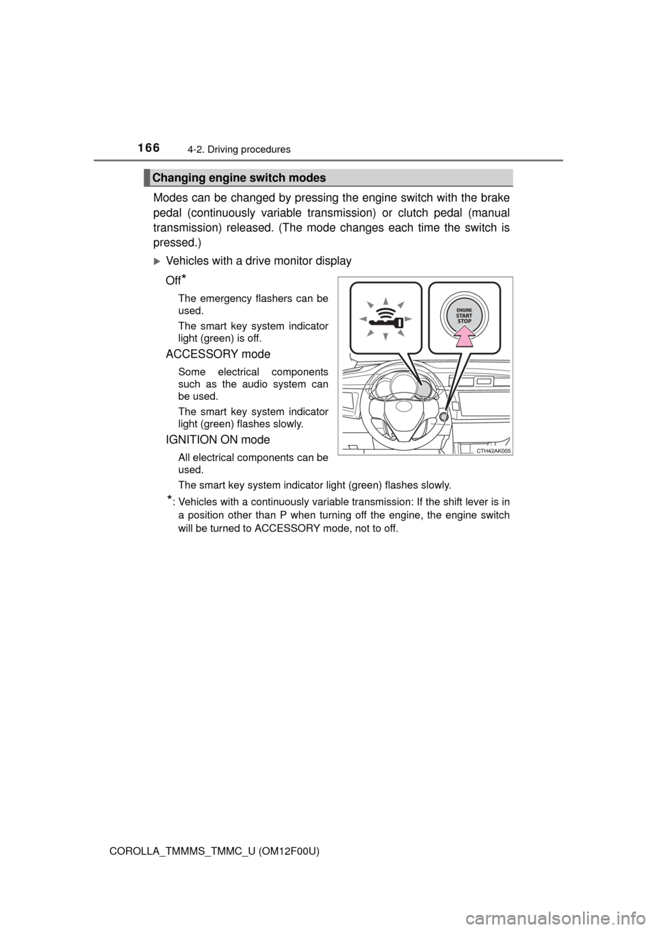 TOYOTA COROLLA 2015 11.G Owners Manual 1664-2. Driving procedures
COROLLA_TMMMS_TMMC_U (OM12F00U)
Modes can be changed by pressing the engine switch with the brake
pedal (continuously variable transmission) or clutch pedal (manual
transmis