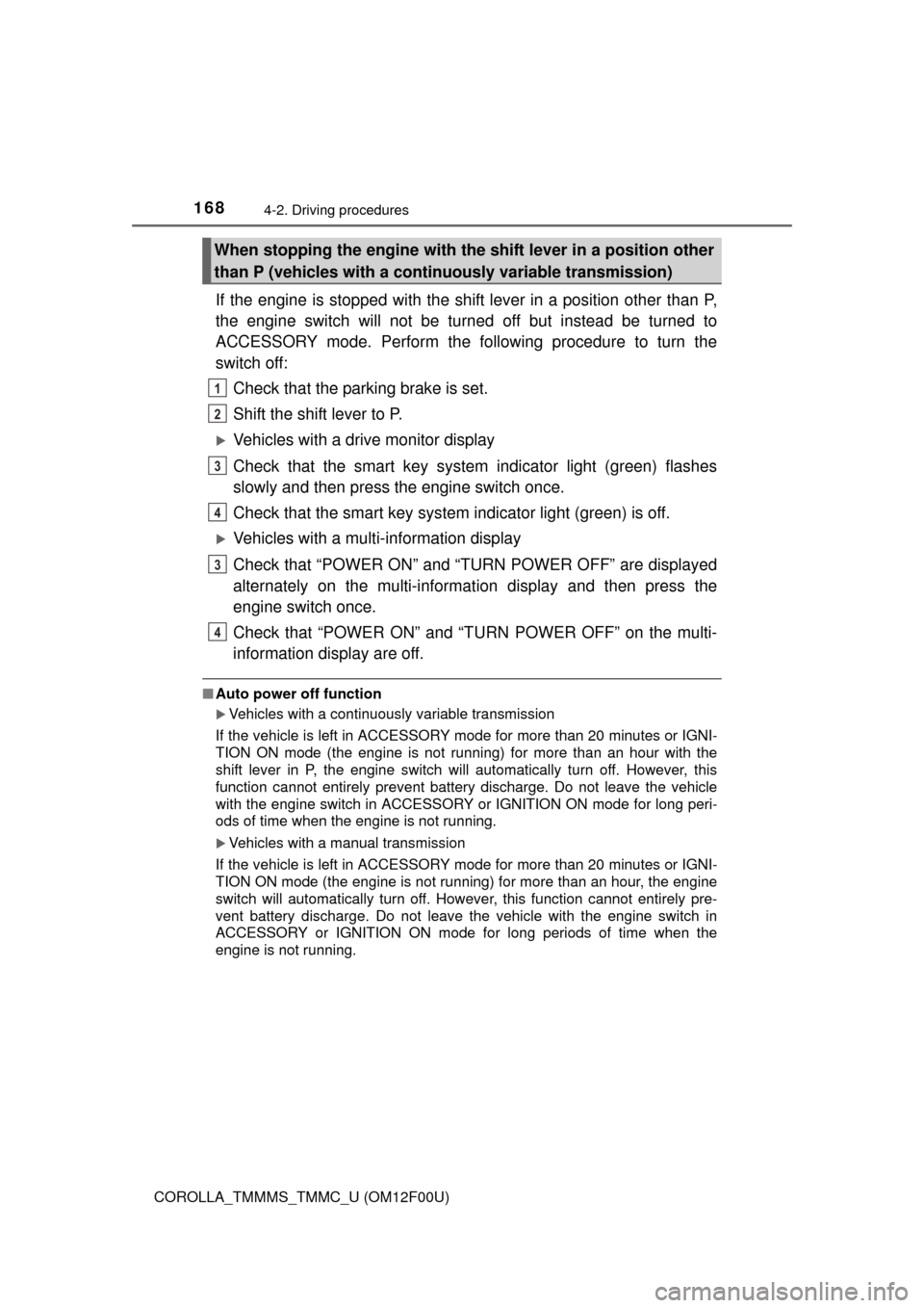 TOYOTA COROLLA 2015 11.G Owners Manual 1684-2. Driving procedures
COROLLA_TMMMS_TMMC_U (OM12F00U)
If the engine is stopped with the shift lever in a position other than P,
the engine switch will not be turned off but instead be turned to
A