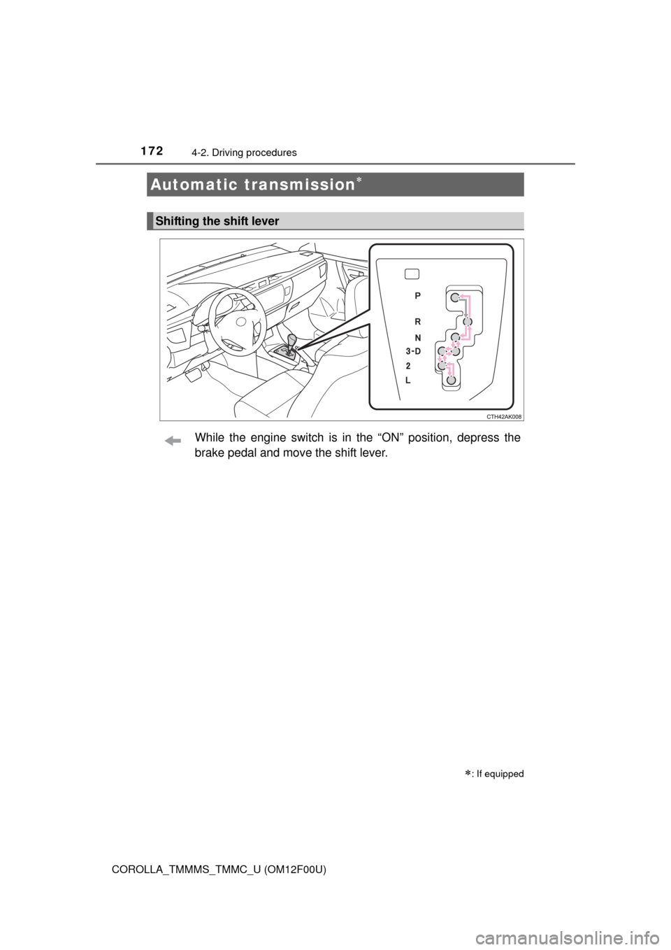 TOYOTA COROLLA 2015 11.G Owners Manual 1724-2. Driving procedures
COROLLA_TMMMS_TMMC_U (OM12F00U)
While the engine switch is in the “ON” position, depress the
brake pedal and move the shift lever.
Automatic transmission
: If equi