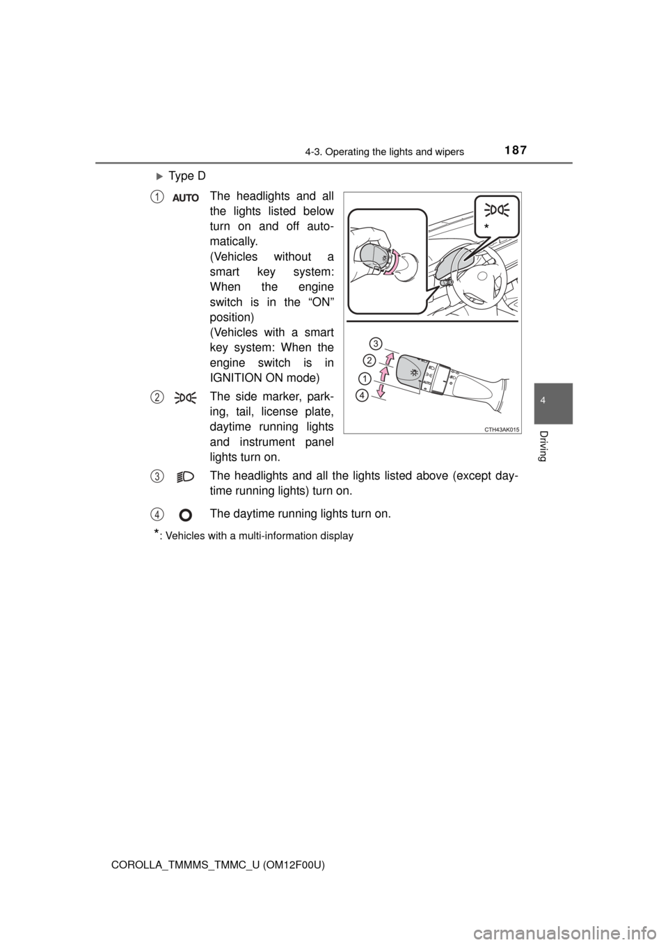 TOYOTA COROLLA 2015 11.G User Guide 1874-3. Operating the lights and wipers
4
Driving
COROLLA_TMMMS_TMMC_U (OM12F00U)
Ty p e  DThe headlights and all
the lights listed below
turn on and off auto-
matically.
(Vehicles without a
smart 