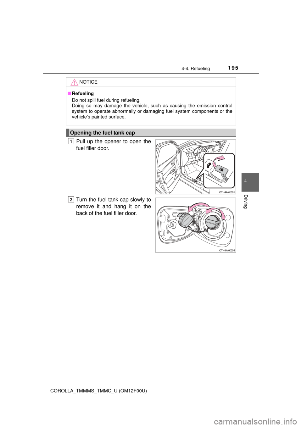 TOYOTA COROLLA 2015 11.G Owners Manual 1954-4. Refueling
4
Driving
COROLLA_TMMMS_TMMC_U (OM12F00U)
Pull up the opener to open the
fuel filler door.
Turn the fuel tank cap slowly to
remove it and hang it on the
back of the fuel filler door.