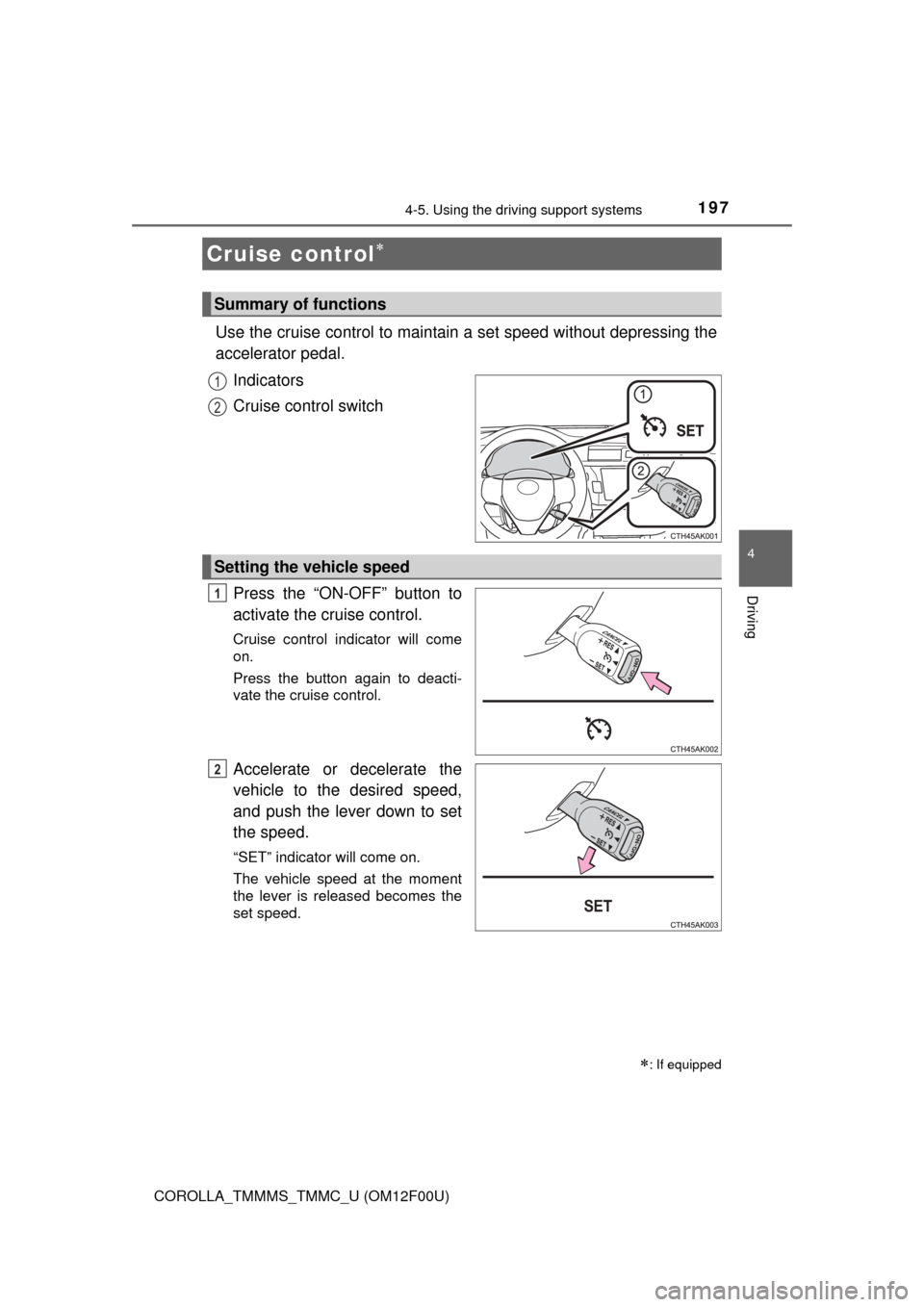 TOYOTA COROLLA 2015 11.G Owners Manual 197
4
Driving
COROLLA_TMMMS_TMMC_U (OM12F00U)
4-5. Using the driving support systems
Use the cruise control to maintain a set speed without depressing the
accelerator pedal. Indicators
Cruise control 