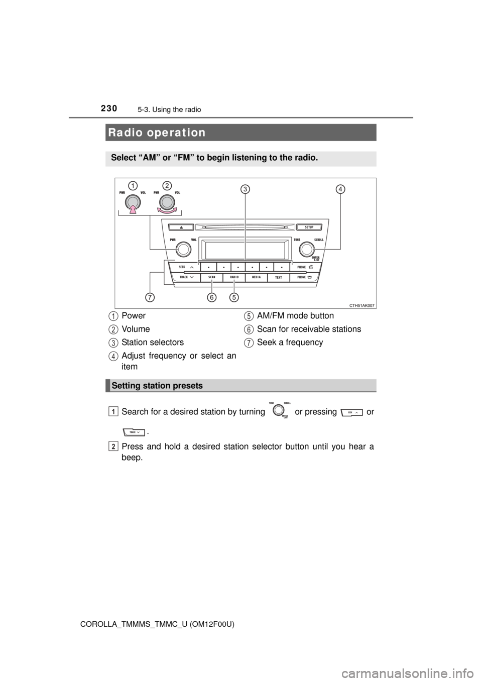 TOYOTA COROLLA 2015 11.G Owners Manual 230
COROLLA_TMMMS_TMMC_U (OM12F00U)
5-3. Using the radio
Search for a desired station by turning   or pressing or
.
Press and hold a desired station se lector button until you hear a
beep.
Radio op