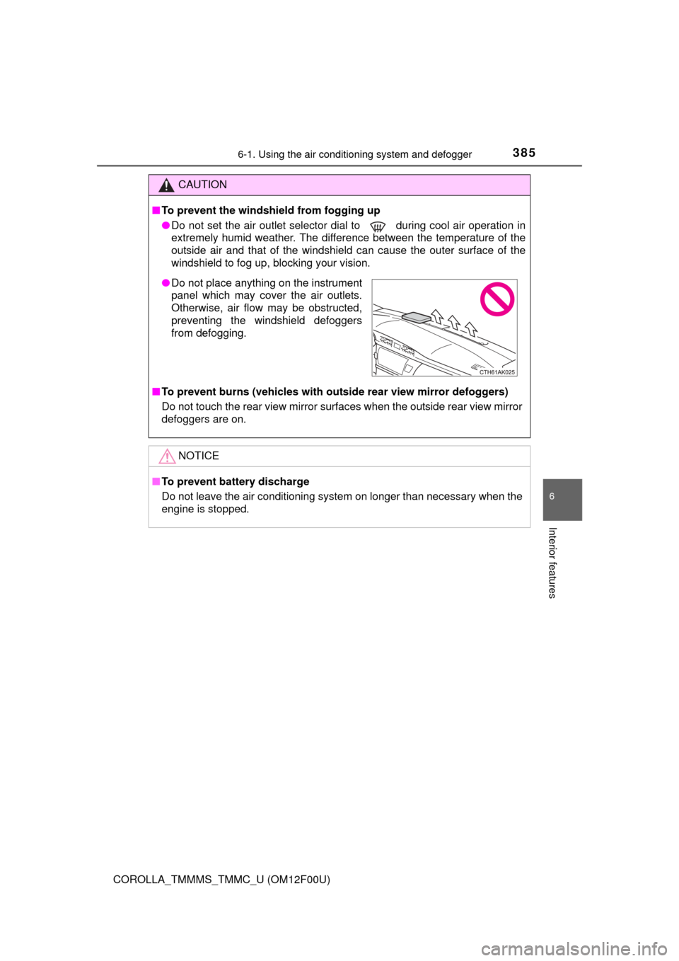 TOYOTA COROLLA 2015 11.G User Guide 3856-1. Using the air conditioning system and defogger
6
Interior features
COROLLA_TMMMS_TMMC_U (OM12F00U)
CAUTION
■To prevent the windshield from fogging up
● Do not set the air outlet selector d