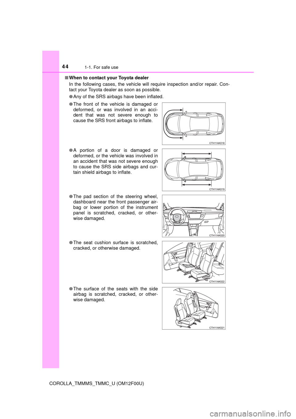 TOYOTA COROLLA 2015 11.G Owners Manual 441-1. For safe use
COROLLA_TMMMS_TMMC_U (OM12F00U)■
When to contact your Toyota dealer
In the following cases, the vehicle will require inspection and/or repair. Con-
tact your Toyota dealer as soo