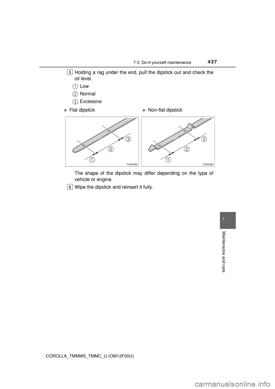 TOYOTA COROLLA 2015 11.G Owners Manual 4377-3. Do-it-yourself maintenance
7
Maintenance and care
COROLLA_TMMMS_TMMC_U (OM12F00U)
Holding a rag under the end, pull the dipstick out and check the
oil level.Low
Normal
Excessive
The shape of t