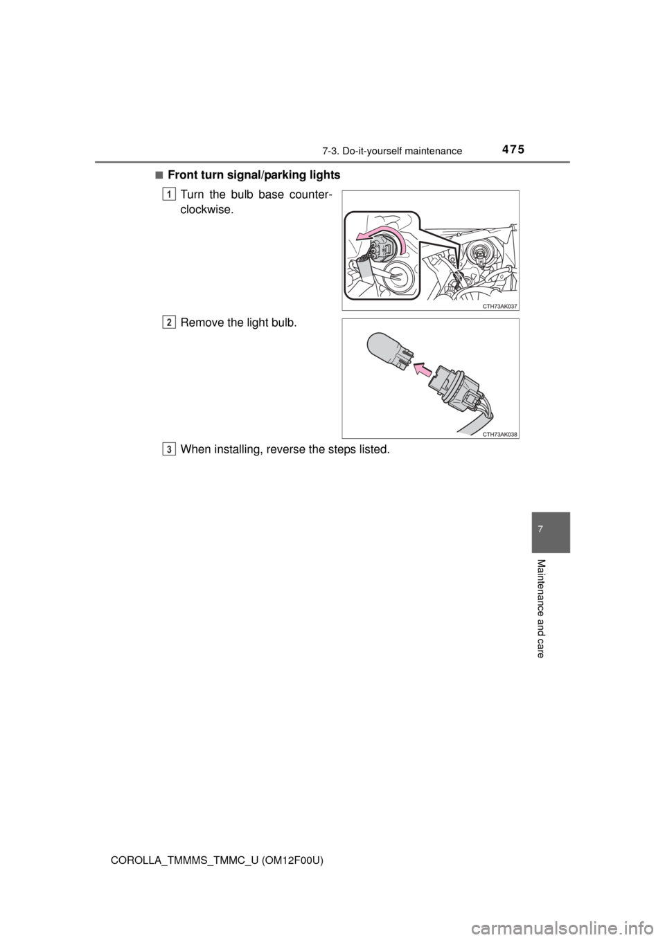 TOYOTA COROLLA 2015 11.G Owners Manual 4757-3. Do-it-yourself maintenance
7
Maintenance and care
COROLLA_TMMMS_TMMC_U (OM12F00U)■
Front turn signal/parking lights
Turn the bulb base counter-
clockwise.
Remove the light bulb.
When install