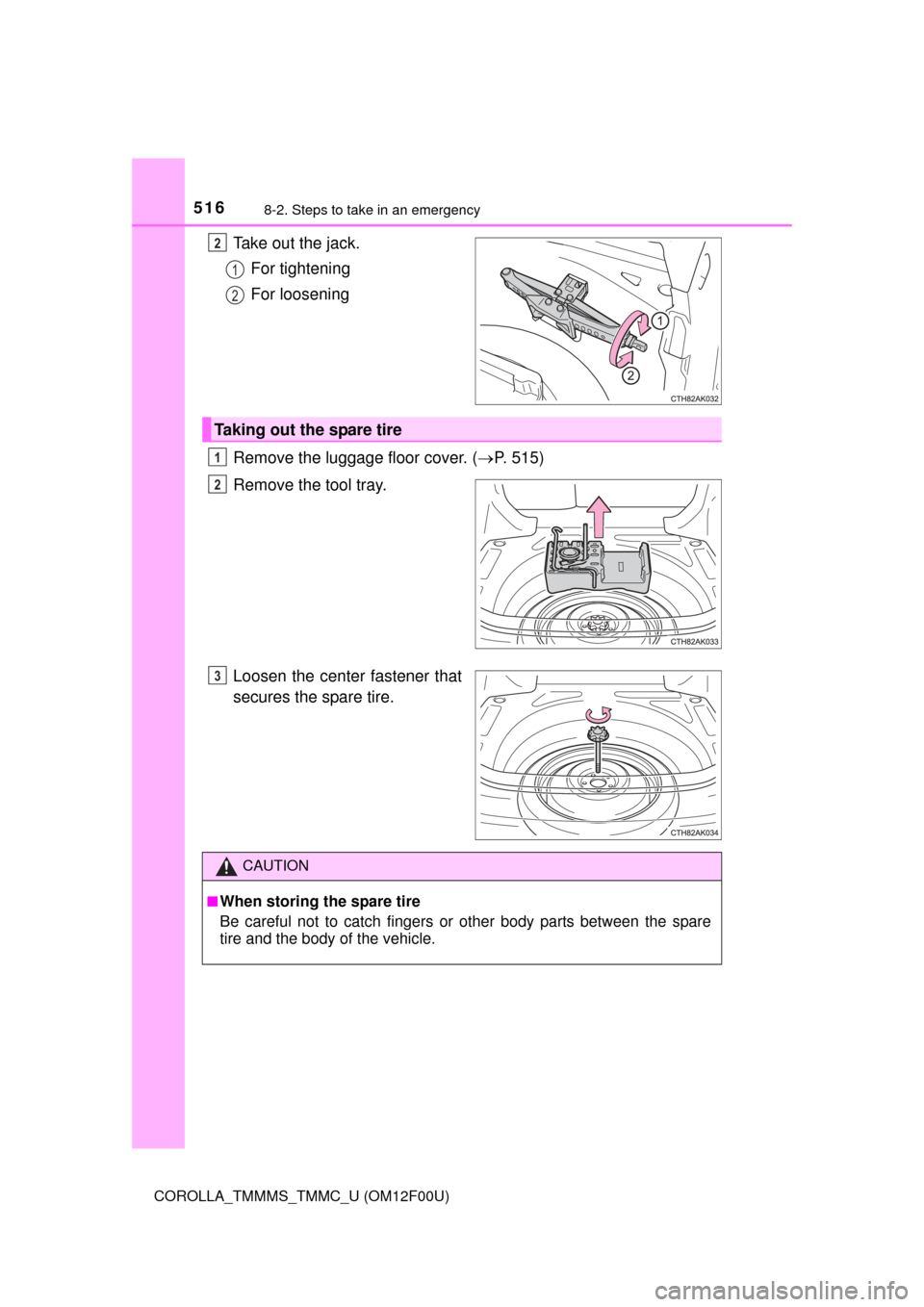 TOYOTA COROLLA 2015 11.G Owners Manual 5168-2. Steps to take in an emergency
COROLLA_TMMMS_TMMC_U (OM12F00U)
Take out the jack.For tightening
For loosening
Remove the luggage floor cover. ( P. 515)
Remove the tool tray.
Loosen the cente