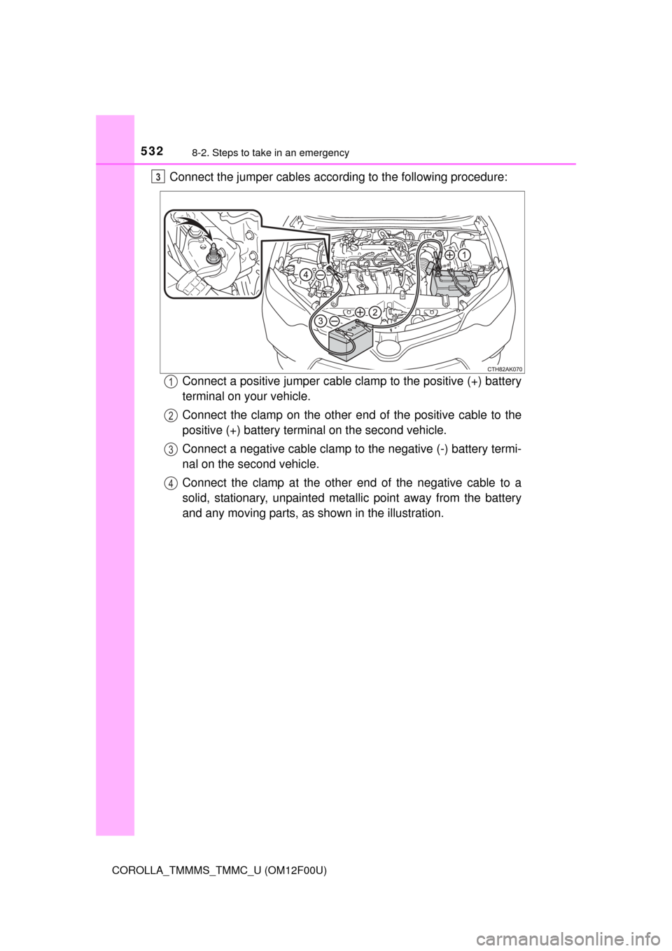 TOYOTA COROLLA 2015 11.G Owners Manual 5328-2. Steps to take in an emergency
COROLLA_TMMMS_TMMC_U (OM12F00U)
Connect the jumper cables according to the following procedure:Connect a positive jumper cable clamp to the positive (+) battery
t