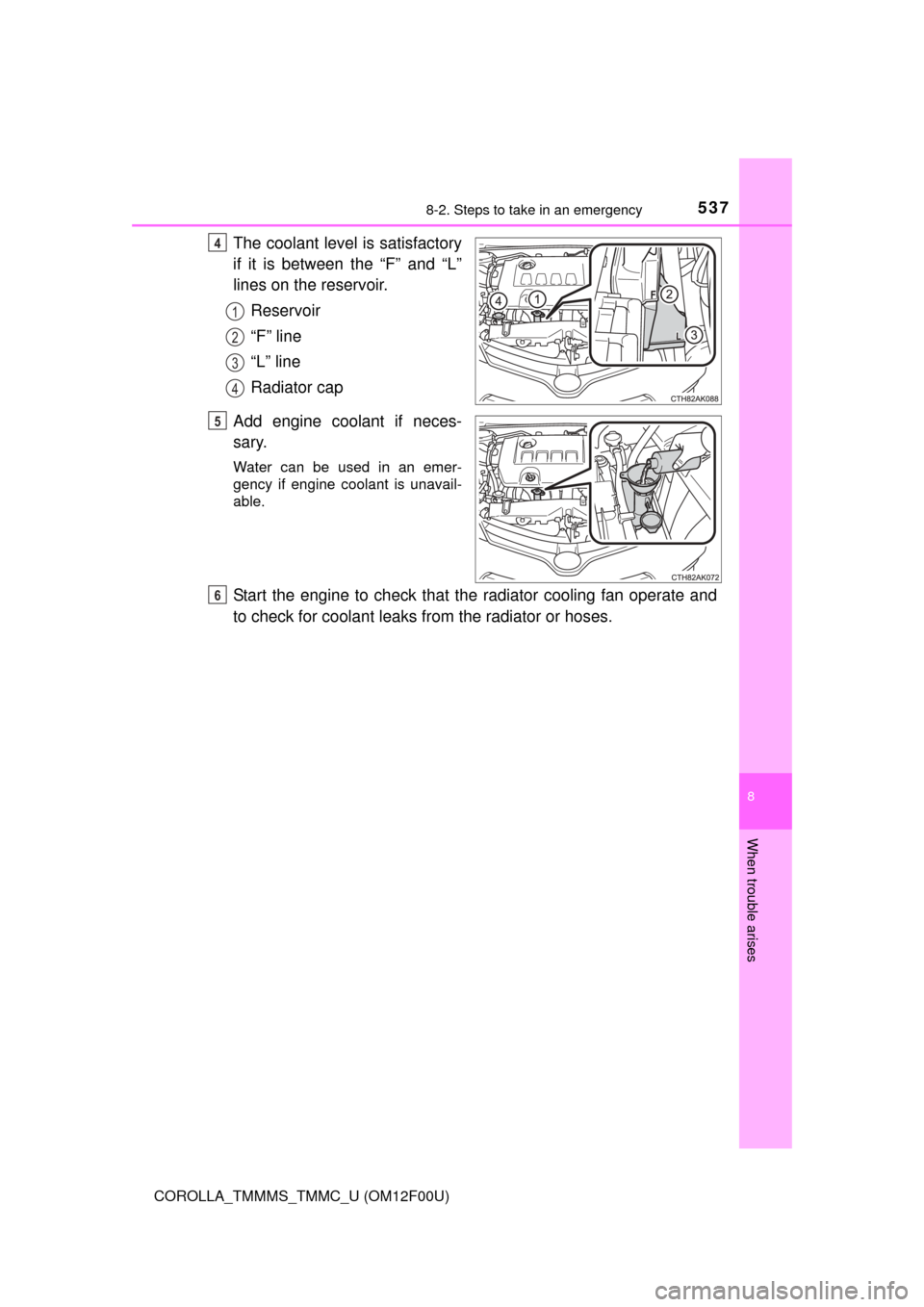 TOYOTA COROLLA 2015 11.G Owners Manual 5378-2. Steps to take in an emergency
8
When trouble arises
COROLLA_TMMMS_TMMC_U (OM12F00U)
The coolant level is satisfactory
if it is between the “F” and “L”
lines on the reservoir.Reservoir
TOYOTA COROLLA 2015 11.G Owners Manual 5378-2. Steps to take in an emergency
8
When trouble arises
COROLLA_TMMMS_TMMC_U (OM12F00U)
The coolant level is satisfactory
if it is between the “F” and “L”
lines on the reservoir.Reservoir