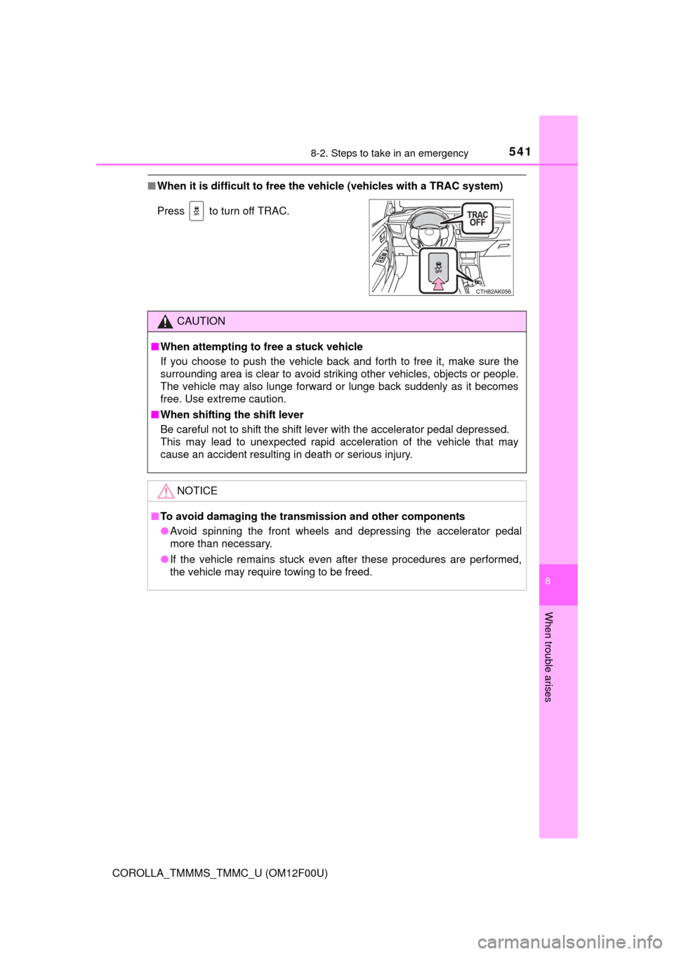 TOYOTA COROLLA 2015 11.G Owners Manual 5418-2. Steps to take in an emergency
8
When trouble arises
COROLLA_TMMMS_TMMC_U (OM12F00U)
■When it is difficult to free the veh icle (vehicles with a TRAC system)
Press   to turn off TRAC.
CAUTION