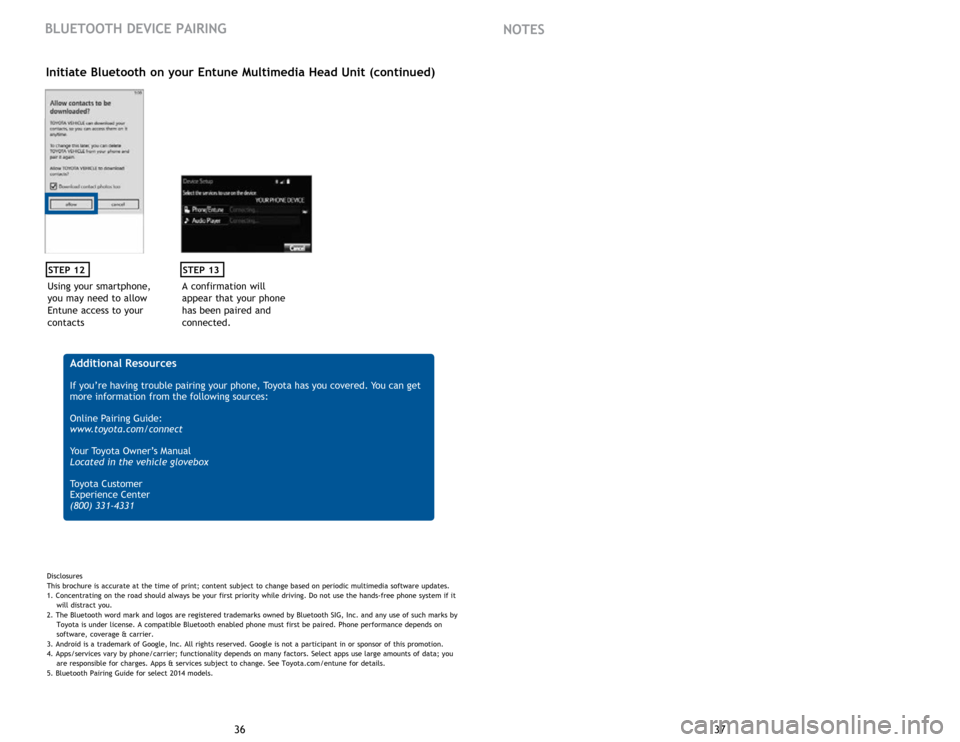 TOYOTA COROLLA 2015 11.G Quick Reference Guide 37
36
Using your smartphone, 
you may need to allow 
Entune access to your 
contacts
STEP 12
Initiate Bluetooth on your Entune Multimedia Head Unit (continued)
A confirmation will 
appear that your ph