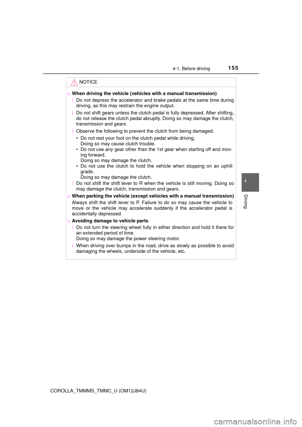 TOYOTA COROLLA 2016 11.G User Guide 1554-1. Before driving
4
Driving
COROLLA_TMMMS_TMMC_U (OM12J84U)
NOTICE
nWhen driving the vehicle (vehic les with a manual transmission)
l Do not depress the accelerator and brake pedals at the same t