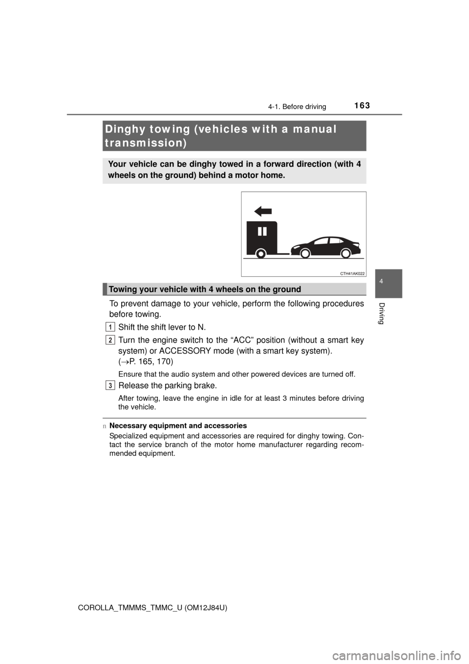 TOYOTA COROLLA 2016 11.G User Guide 1634-1. Before driving
4
Driving
COROLLA_TMMMS_TMMC_U (OM12J84U)
To prevent damage to your vehicle, perform the following procedures
before towing. Shift the shift lever to N. 
Turn the engine switch 