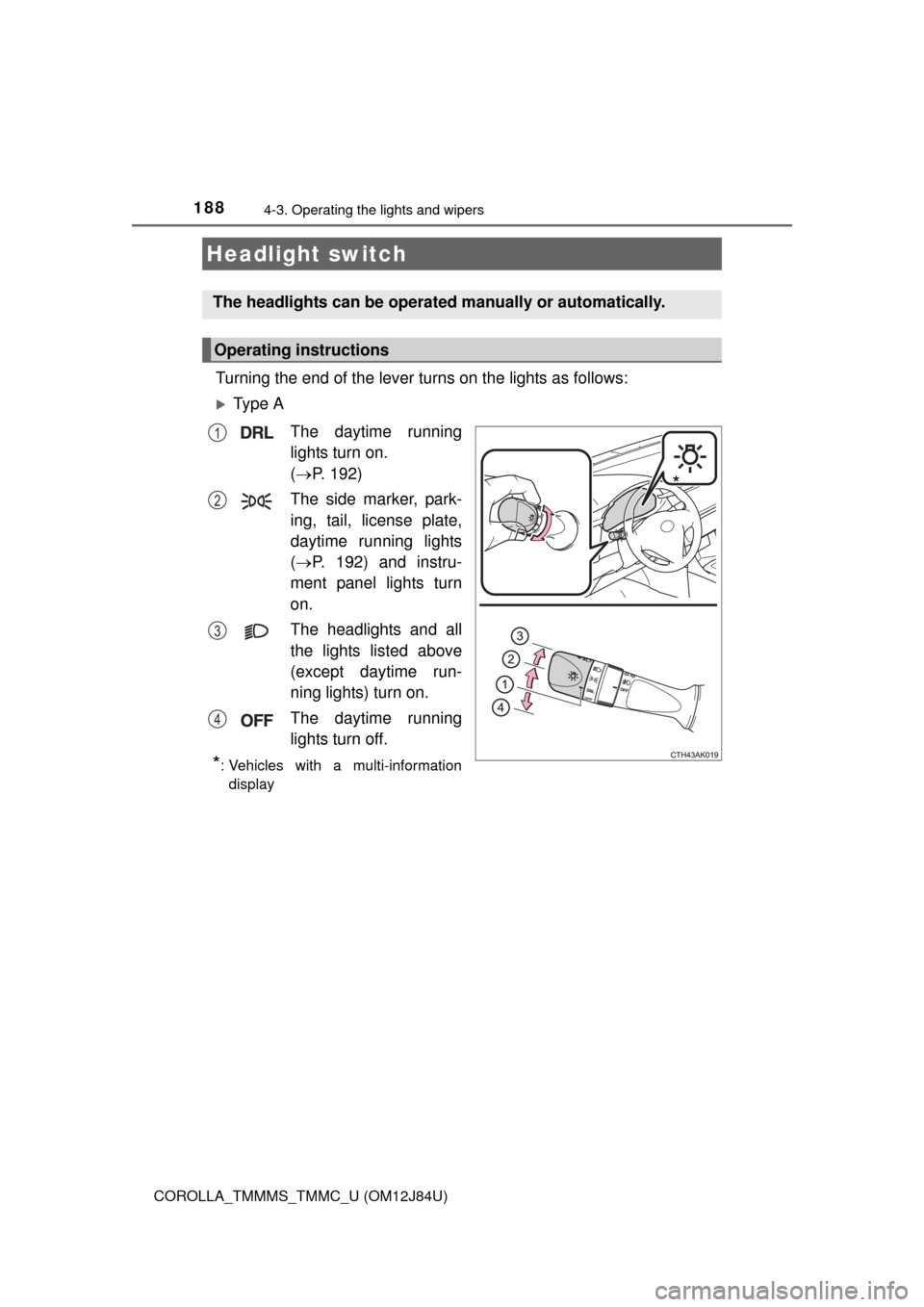 TOYOTA COROLLA 2016 11.G Owners Manual 188
COROLLA_TMMMS_TMMC_U (OM12J84U)
4-3. Operating the lights and wipers
Turning the end of the lever turns on the lights as follows:
Ty p e  AThe daytime running
lights turn on. 
( P. 192)
The 