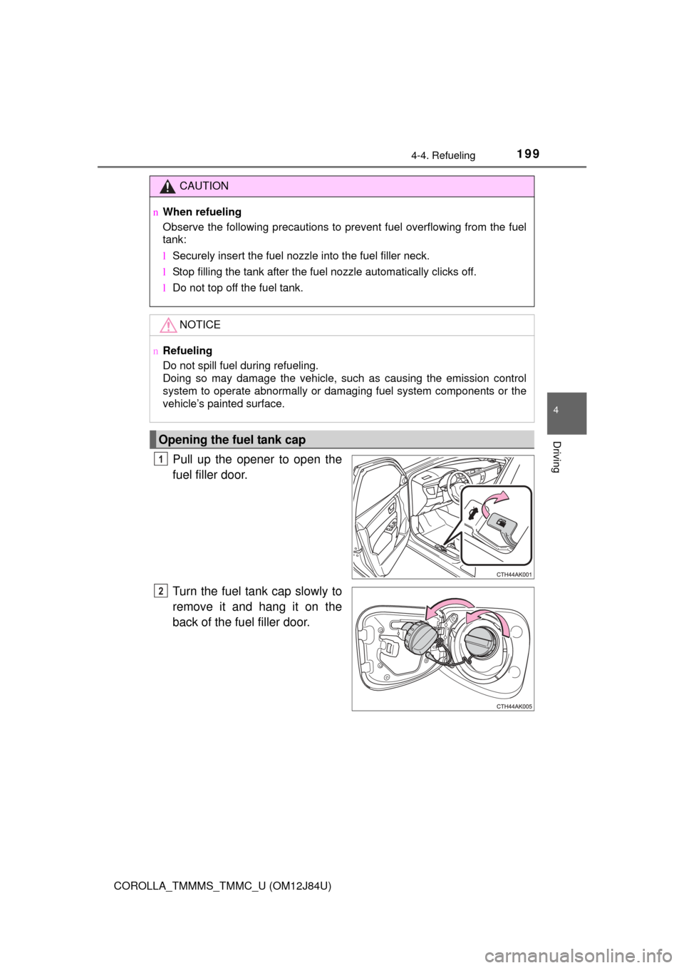 TOYOTA COROLLA 2016 11.G Owners Manual 1994-4. Refueling
4
Driving
COROLLA_TMMMS_TMMC_U (OM12J84U)
Pull up the opener to open the
fuel filler door.
Turn the fuel tank cap slowly to
remove it and hang it on the
back of the fuel filler door. TOYOTA COROLLA 2016 11.G Owners Manual 1994-4. Refueling
4
Driving
COROLLA_TMMMS_TMMC_U (OM12J84U)
Pull up the opener to open the
fuel filler door.
Turn the fuel tank cap slowly to
remove it and hang it on the
back of the fuel filler door.
