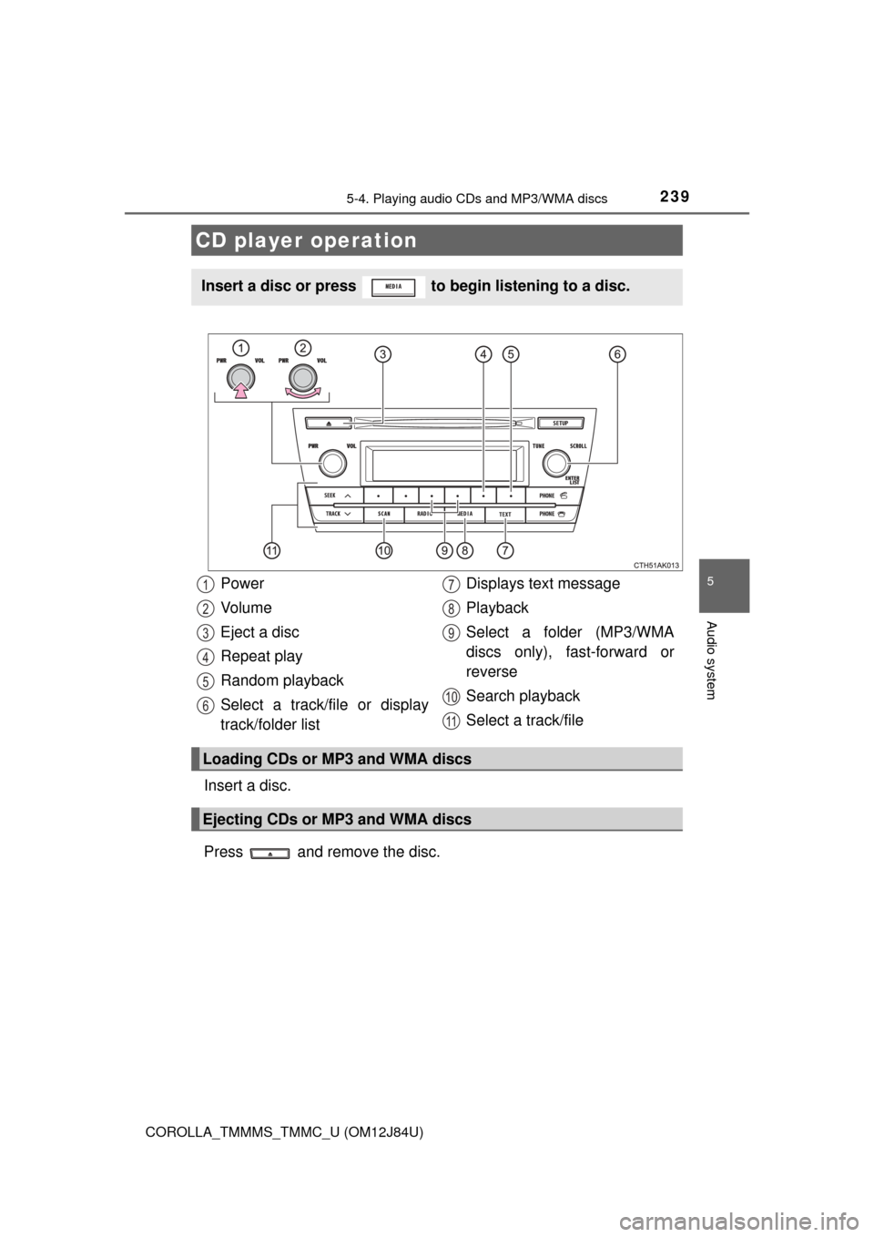 TOYOTA COROLLA 2016 11.G Owners Manual 239
5
Audio system
COROLLA_TMMMS_TMMC_U (OM12J84U)
5-4. Playing audio CDs and MP3/WMA discs
Insert a disc.
Press   and remove the disc.
CD player operation
Insert a disc or press   to begin listening 