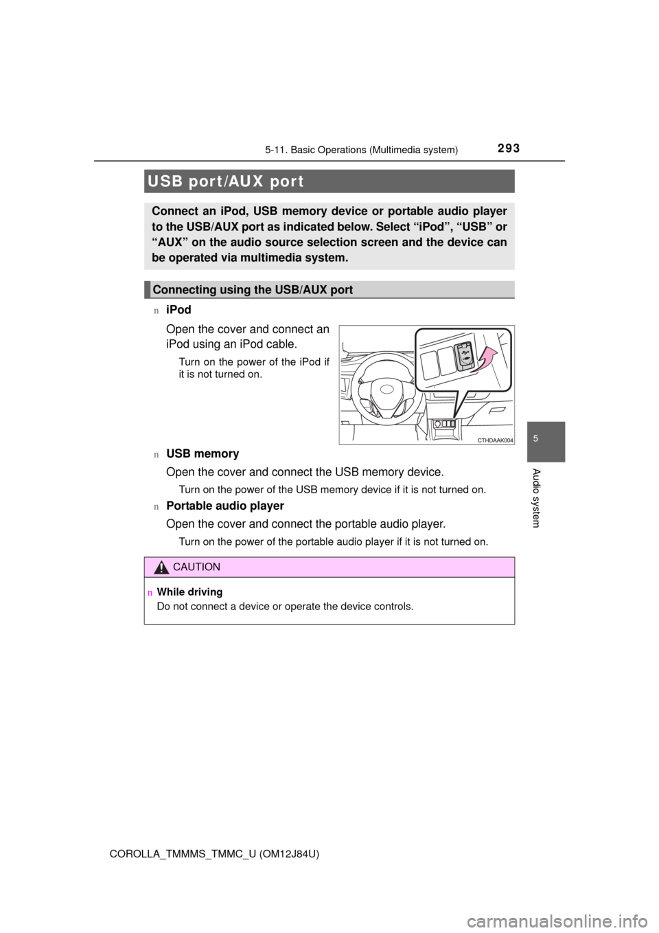 TOYOTA COROLLA 2016 11.G Owners Manual 2935-11. Basic Operations (Multimedia system)
5
Audio system
COROLLA_TMMMS_TMMC_U (OM12J84U)n
iPod
Open the cover and connect an
iPod using an iPod cable.
Turn on the power of the iPod if
it is not tu