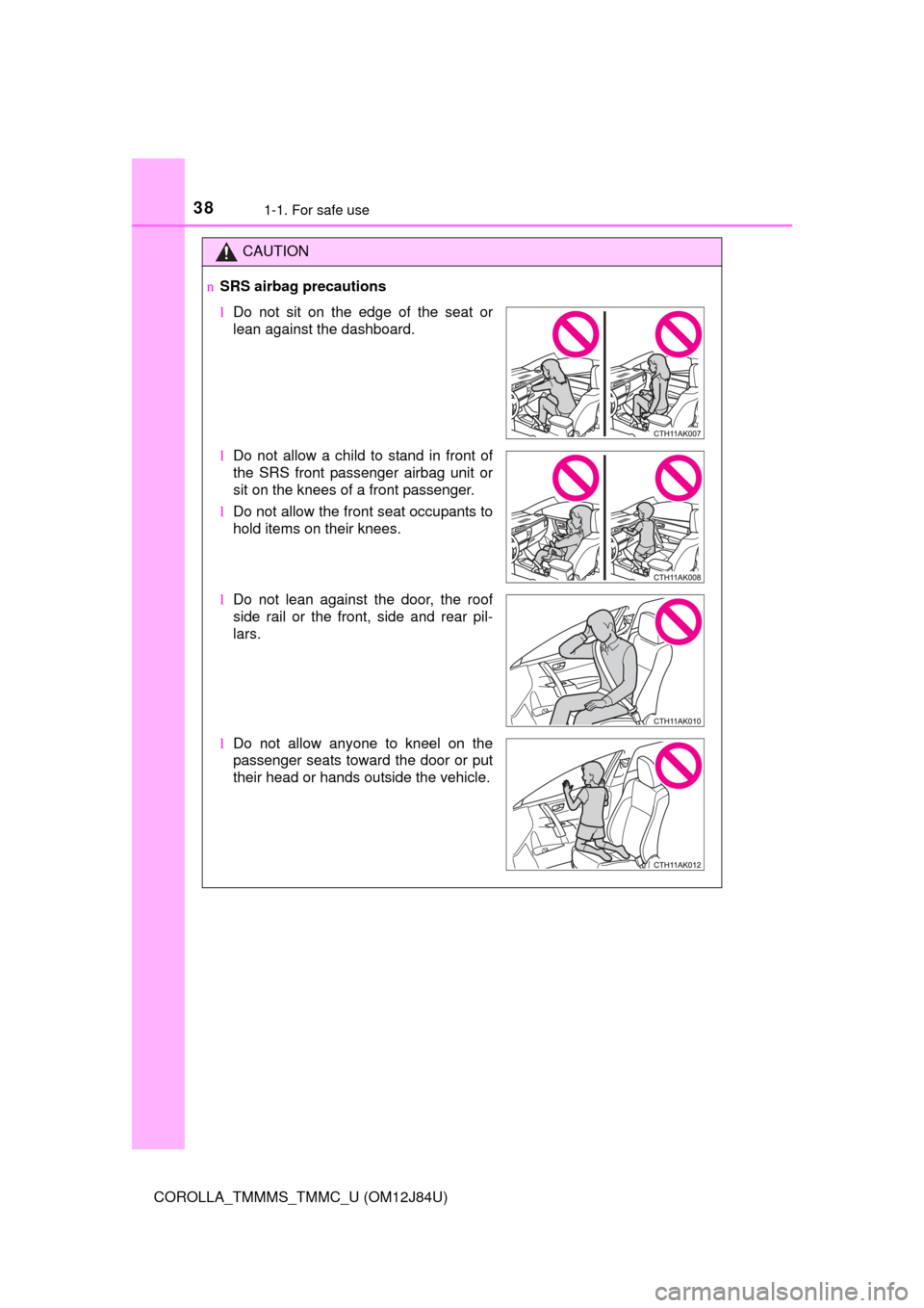TOYOTA COROLLA 2016 11.G Owners Manual 381-1. For safe use
COROLLA_TMMMS_TMMC_U (OM12J84U)
CAUTION
nSRS airbag precautions
lDo not sit on the edge of the seat or
lean against the dashboard.
l Do not allow a child to stand in front of
the S