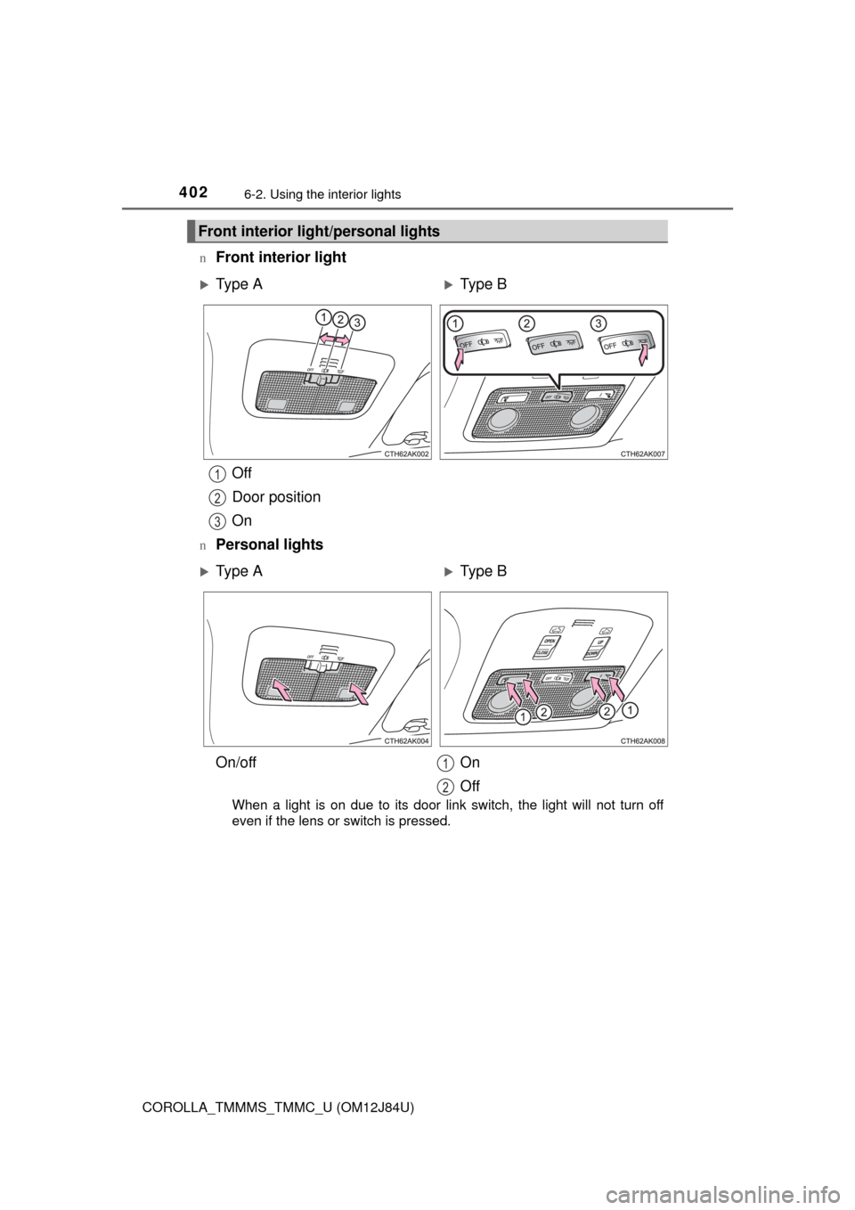 TOYOTA COROLLA 2016 11.G Owners Manual 4026-2. Using the interior lights
COROLLA_TMMMS_TMMC_U (OM12J84U)n
Front interior light
Off
Door position
On
nPersonal lights
When a light is on due to its door link switch, the light will not turn of
