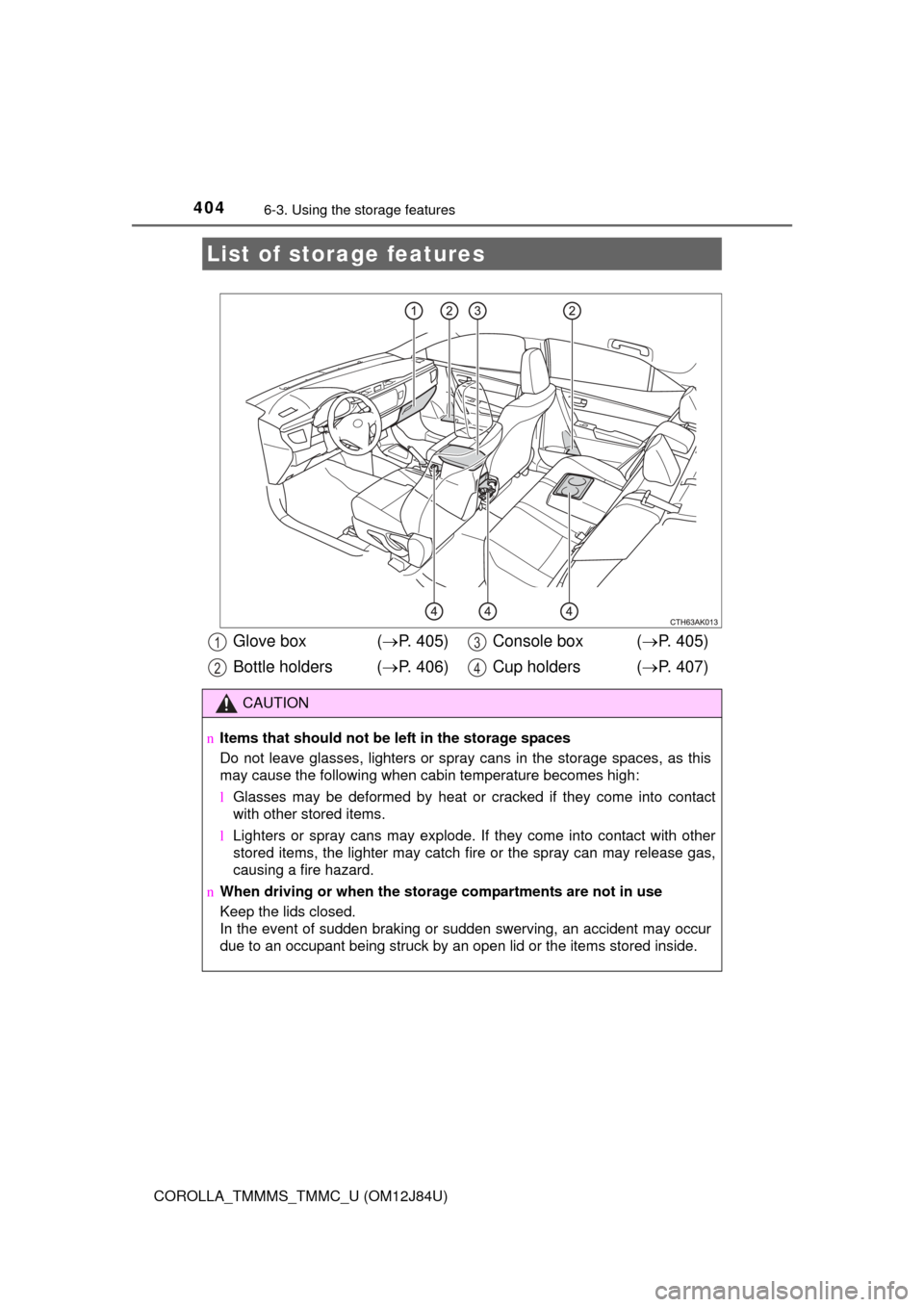 TOYOTA COROLLA 2016 11.G Owners Manual 404
COROLLA_TMMMS_TMMC_U (OM12J84U)
6-3. Using the storage features
List of storage features
Glove box  ( P. 405)
Bottle holders ( P. 406) Console box  (
P. 405)
Cup holders  ( P. 407)
CAU