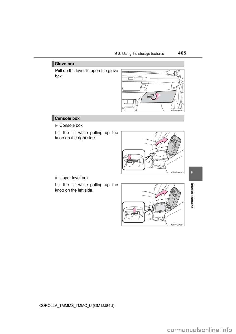 TOYOTA COROLLA 2016 11.G Owners Manual 4056-3. Using the storage features
6
Interior features
COROLLA_TMMMS_TMMC_U (OM12J84U)
Pull up the lever to open the glove
box.
Console box
Lift the lid while pulling up the
knob on the right side.