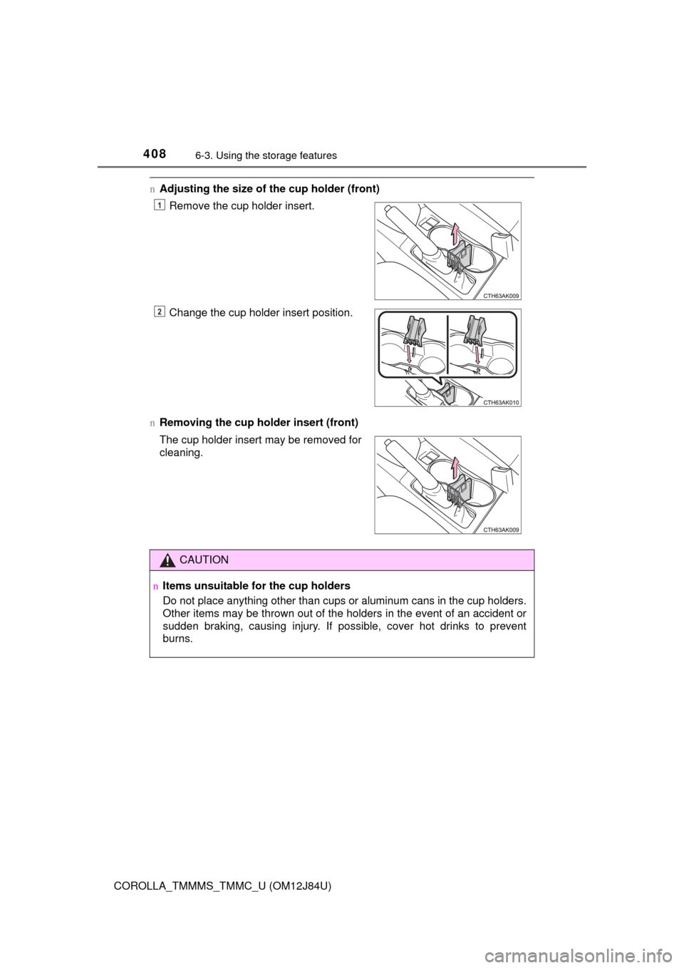 TOYOTA COROLLA 2016 11.G Owners Manual 4086-3. Using the storage features
COROLLA_TMMMS_TMMC_U (OM12J84U)
nAdjusting the size of the cup holder (front)
n Removing the cup holder insert (front)Remove the cup holder insert.
Change the cup ho