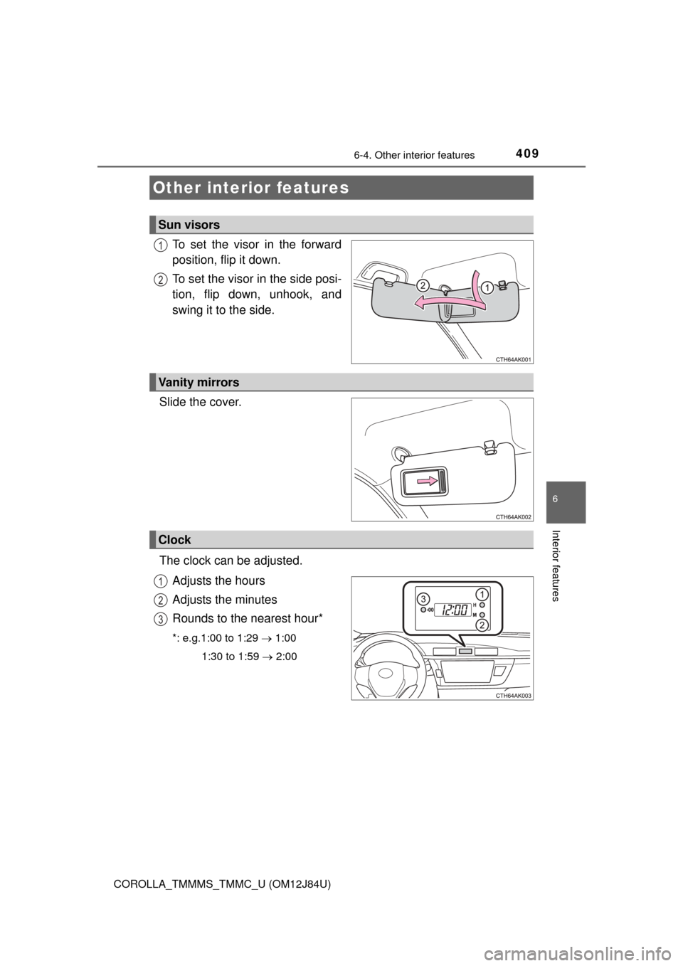 TOYOTA COROLLA 2016 11.G Owners Manual 409
6
Interior features
COROLLA_TMMMS_TMMC_U (OM12J84U)
6-4. Other interior features
To set the visor in the forward
position, flip it down.
To set the visor in the side posi-
tion, flip down, unhook,