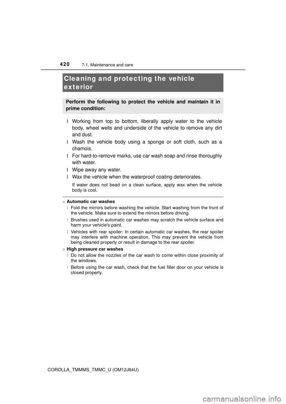 TOYOTA COROLLA 2016 11.G Owners Manual 420
COROLLA_TMMMS_TMMC_U (OM12J84U)
7-1. Maintenance and care
lWorking from top to bottom, liber ally apply water to the vehicle
body, wheel wells and underside of the vehicle to remove any dirt
and d