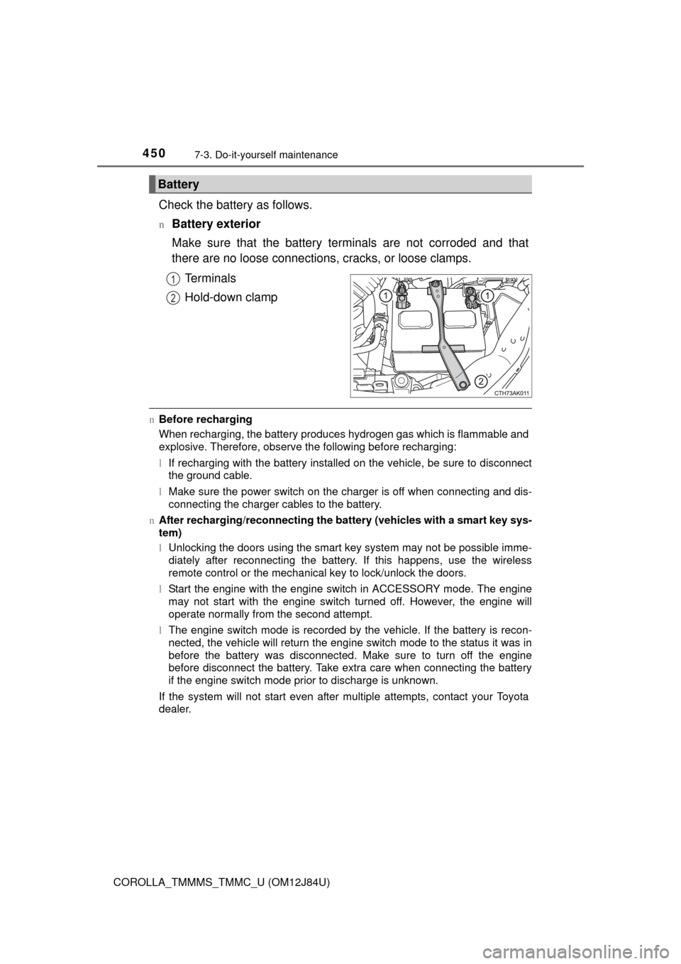 TOYOTA COROLLA 2016 11.G Owners Manual 4507-3. Do-it-yourself maintenance
COROLLA_TMMMS_TMMC_U (OM12J84U)
Check the battery as follows.
nBattery exterior
Make sure that the battery terminals are not corroded and that
there are no loose con