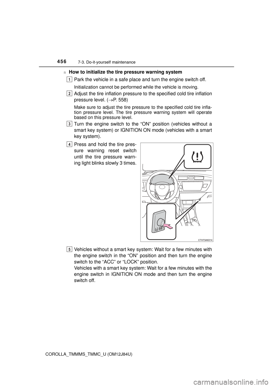 TOYOTA COROLLA 2016 11.G Owners Manual 4567-3. Do-it-yourself maintenance
COROLLA_TMMMS_TMMC_U (OM12J84U)n
How to initialize the tire pressure warning system
Park the vehicle in a safe place and turn the engine switch off.
Initialization c