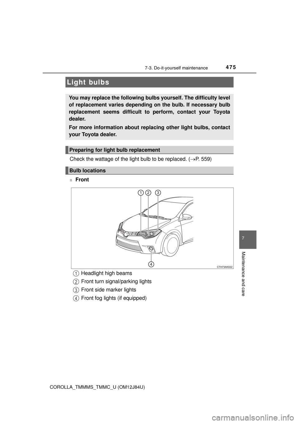 TOYOTA COROLLA 2016 11.G Owners Manual 4757-3. Do-it-yourself maintenance
7
Maintenance and care
COROLLA_TMMMS_TMMC_U (OM12J84U)
Check the wattage of the light bulb to be replaced. (P. 559)
nFront
Light bulbs
You may replace the followi