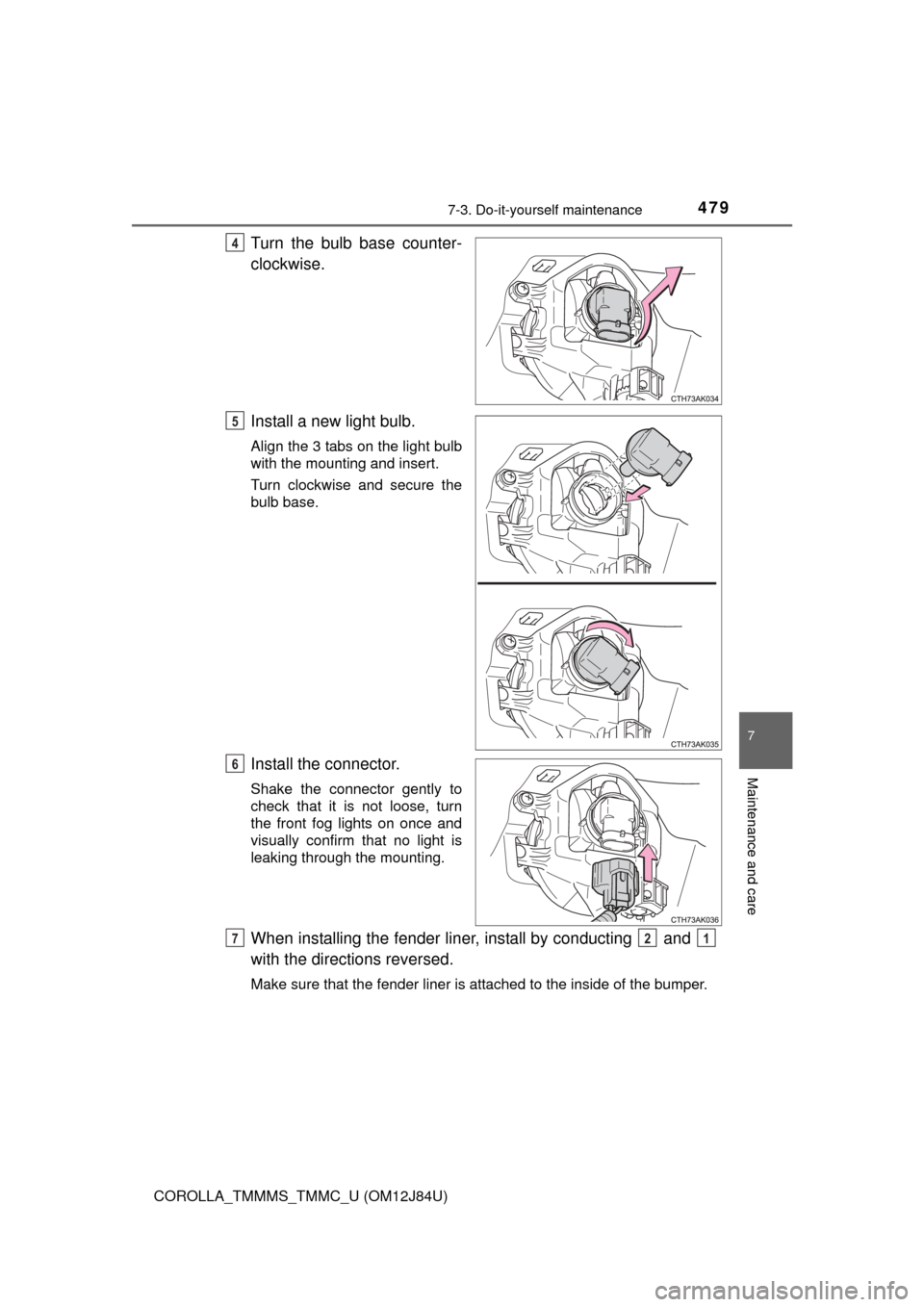 TOYOTA COROLLA 2016 11.G Owners Manual 4797-3. Do-it-yourself maintenance
7
Maintenance and care
COROLLA_TMMMS_TMMC_U (OM12J84U)
Turn the bulb base counter-
clockwise.
Install a new light bulb.
Align the 3 tabs on the light bulb
with the m