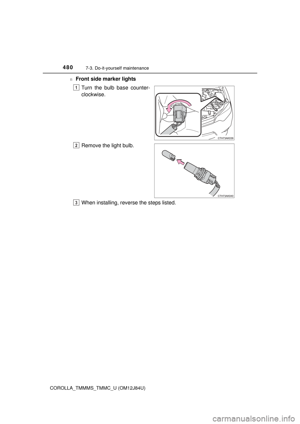 TOYOTA COROLLA 2016 11.G Owners Manual 4807-3. Do-it-yourself maintenance
COROLLA_TMMMS_TMMC_U (OM12J84U)n
Front side marker lights
Turn the bulb base counter-
clockwise.
Remove the light bulb.
When installing, reverse the steps listed.
1
