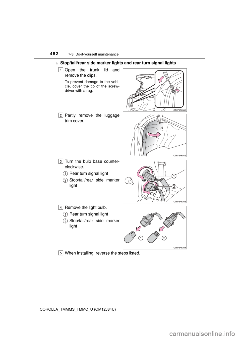 TOYOTA COROLLA 2016 11.G Owners Manual 4827-3. Do-it-yourself maintenance
COROLLA_TMMMS_TMMC_U (OM12J84U)n
Stop/tail/rear side marker lights and rear turn signal lights
Open the trunk lid and
remove the clips.
To prevent damage to the vehi