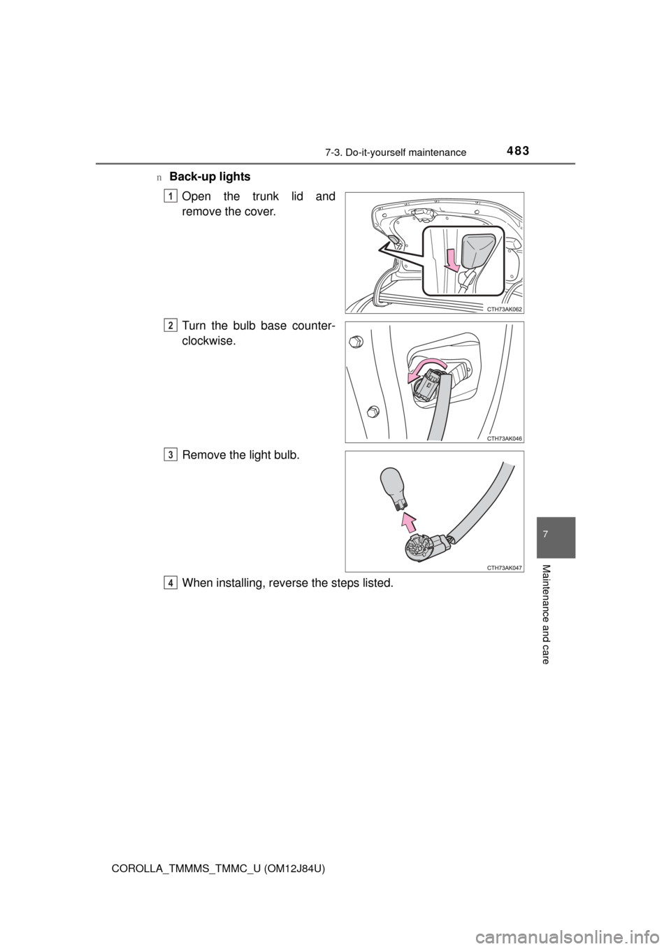 TOYOTA COROLLA 2016 11.G Owners Manual 4837-3. Do-it-yourself maintenance
7
Maintenance and care
COROLLA_TMMMS_TMMC_U (OM12J84U)n
Back-up lights
Open the trunk lid and
remove the cover.
Turn the bulb base counter-
clockwise.
Remove the lig