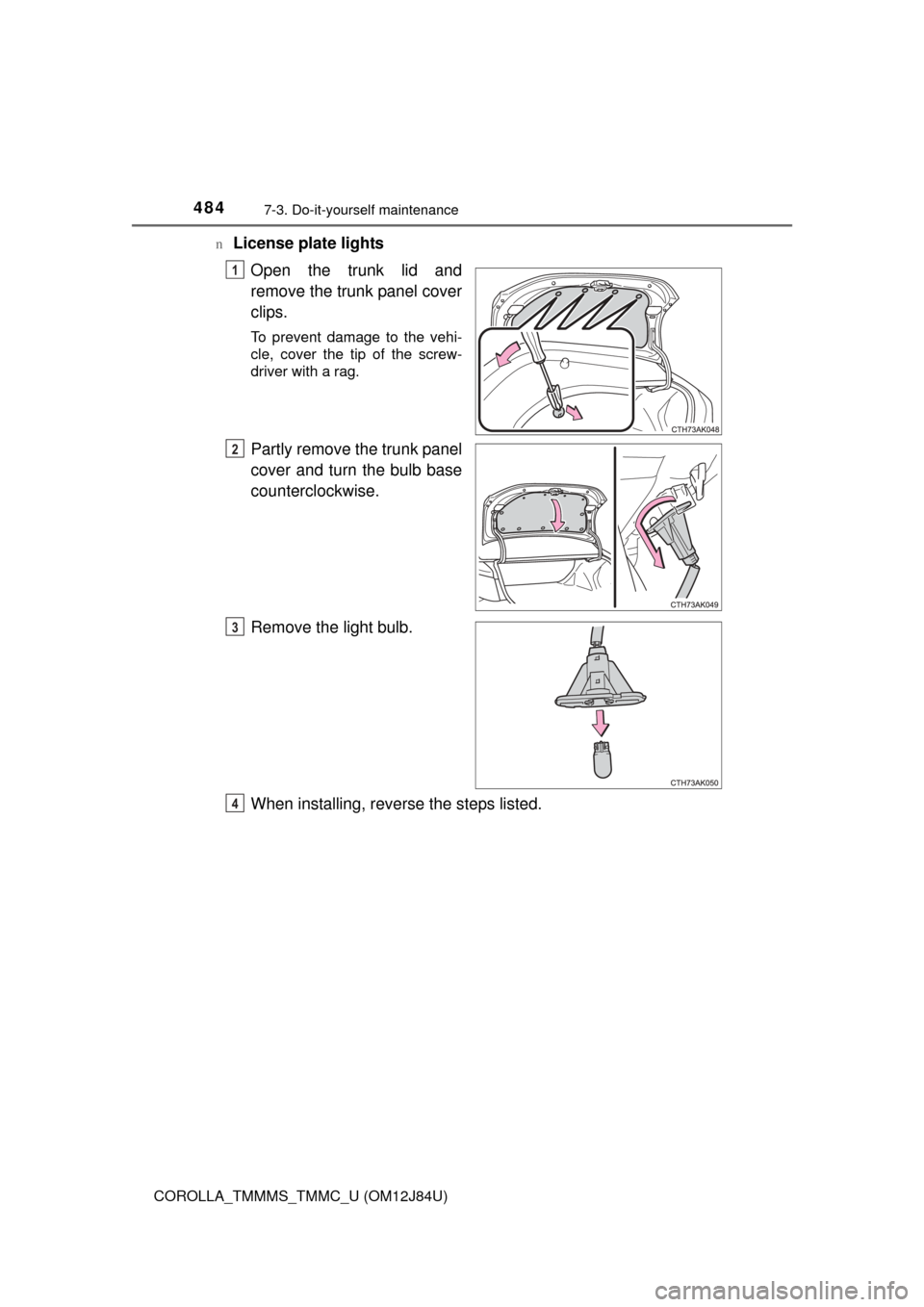 TOYOTA COROLLA 2016 11.G Owners Manual 4847-3. Do-it-yourself maintenance
COROLLA_TMMMS_TMMC_U (OM12J84U)n
License plate lights
Open the trunk lid and
remove the trunk panel cover
clips.
To prevent damage to the vehi-
cle, cover the tip of