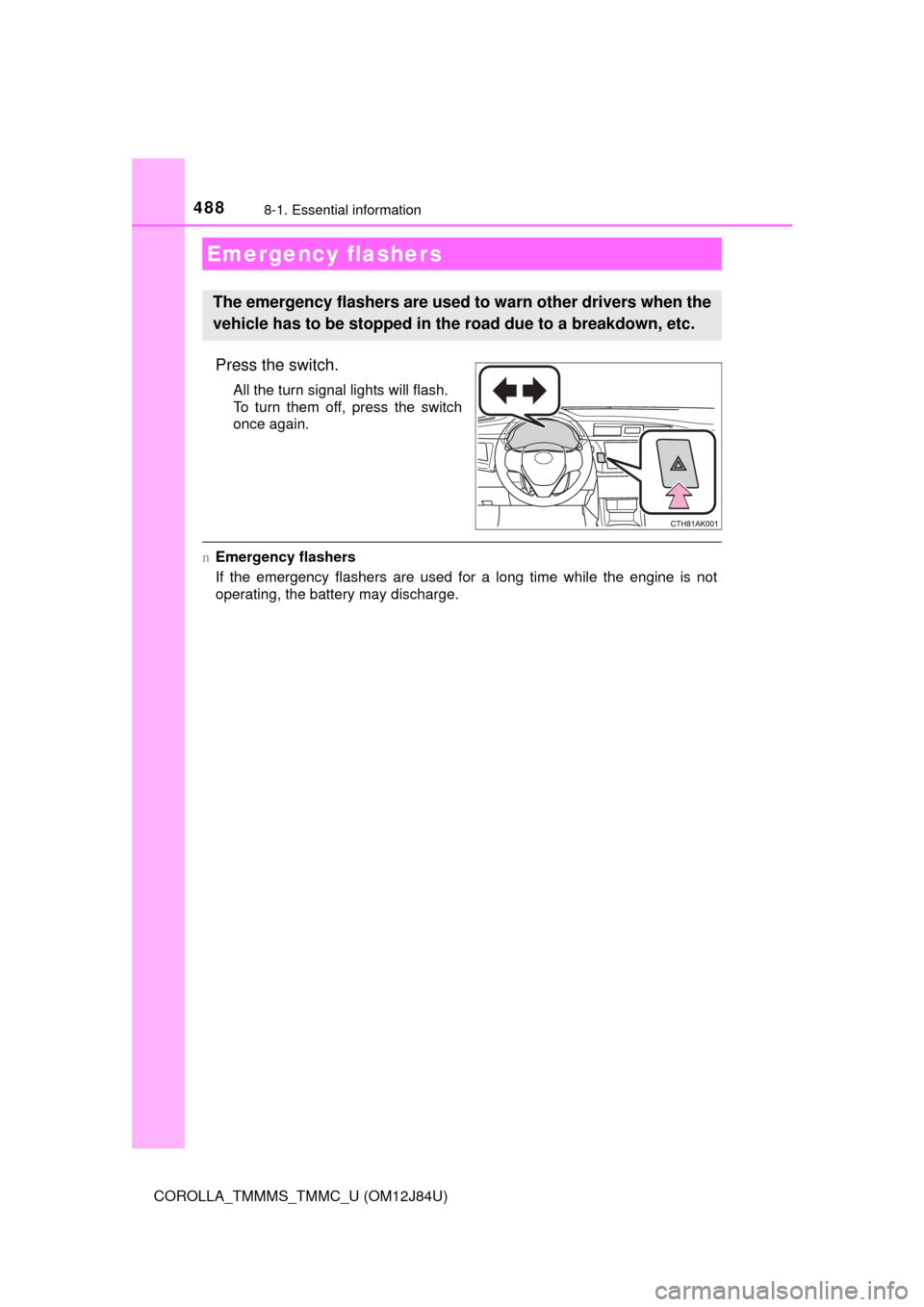 TOYOTA COROLLA 2016 11.G Owners Manual 488
COROLLA_TMMMS_TMMC_U (OM12J84U)
8-1. Essential information
Press the switch.
All the turn signal lights will flash.
To turn them off, press the switch
once again.
nEmergency flashers
If the emerge