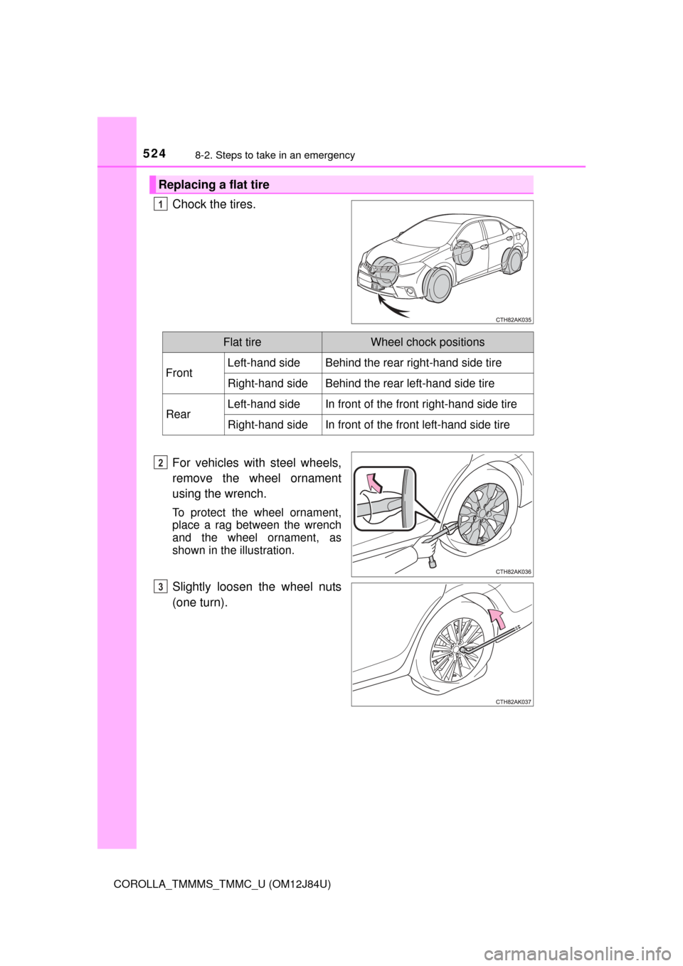 TOYOTA COROLLA 2016 11.G Owners Manual 5248-2. Steps to take in an emergency
COROLLA_TMMMS_TMMC_U (OM12J84U)
Chock the tires.
For vehicles with steel wheels,
remove the wheel ornament
using the wrench.
To protect the wheel ornament,
place 