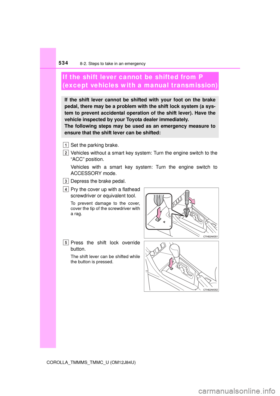 TOYOTA COROLLA 2016 11.G Owners Manual 5348-2. Steps to take in an emergency
COROLLA_TMMMS_TMMC_U (OM12J84U)
Set the parking brake.
Vehicles without a smart key system: Turn the engine switch to the
“ACC” position.
Vehicles with a smar