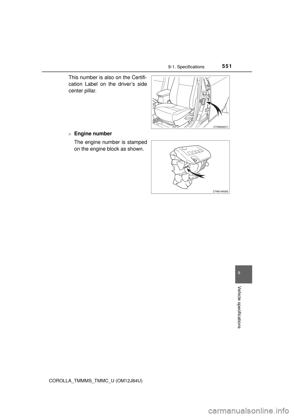 TOYOTA COROLLA 2016 11.G Owners Manual 5519-1. Specifications
9
Vehicle specifications
COROLLA_TMMMS_TMMC_U (OM12J84U)
This number is also on the Certifi-
cation Label on the driver’s side
center pillar.
nEngine number
The engine number 