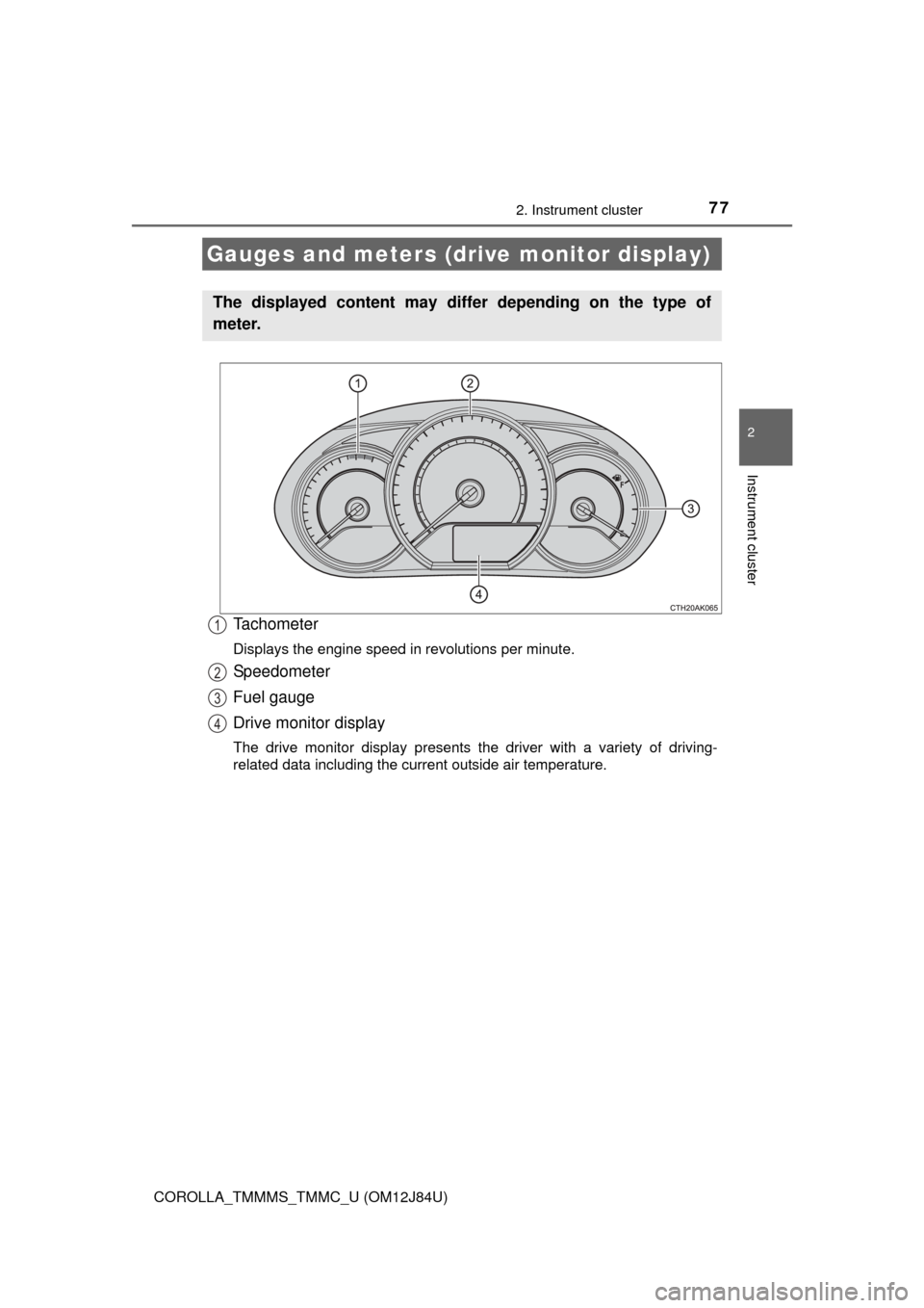 TOYOTA COROLLA 2016 11.G Manual PDF 772. Instrument cluster
2
Instrument cluster
COROLLA_TMMMS_TMMC_U (OM12J84U)
Tachometer
Displays the engine speed in revolutions per minute.
Speedometer
Fuel gauge
Drive monitor display
The drive moni