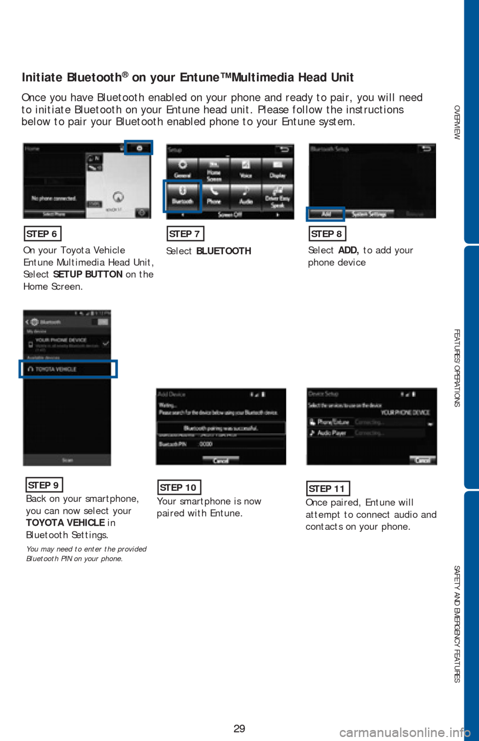 TOYOTA COROLLA 2016 11.G Quick Reference Guide OVERVIEW
FEATURES/OPERATIONS
SAFETY AND EMERGENCY FEATURES
29 29
Initiate Bluetooth® on your Entune™ Multimedia Head Unit
Once you have Bluetooth enabled on your phone and ready to pair, you will n TOYOTA COROLLA 2016 11.G Quick Reference Guide OVERVIEW
FEATURES/OPERATIONS
SAFETY AND EMERGENCY FEATURES
29 29
Initiate Bluetooth® on your Entune™ Multimedia Head Unit
Once you have Bluetooth enabled on your phone and ready to pair, you will n