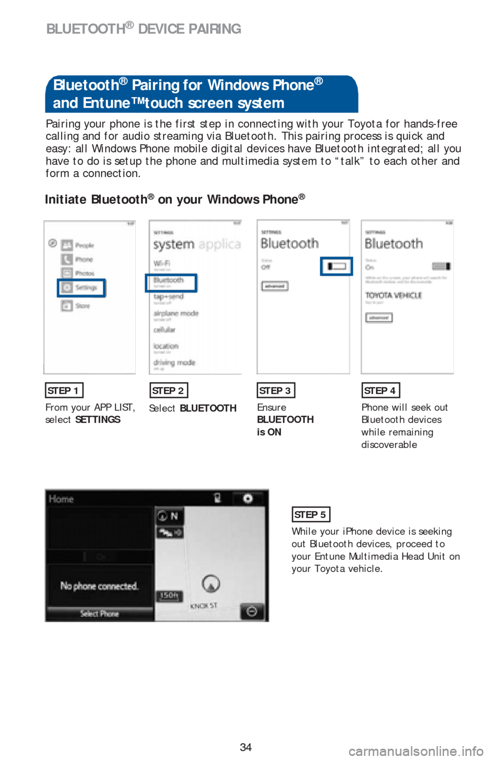 TOYOTA COROLLA 2016 11.G Quick Reference Guide 34 34
BLUETOOTH® DEVICE PAIRING
Pairing your phone is the first step in connecting with your Toyota for hands-free
calling and for audio streaming via Bluetooth. This pairing process is quick and
e TOYOTA COROLLA 2016 11.G Quick Reference Guide 34 34
BLUETOOTH® DEVICE PAIRING
Pairing your phone is the first step in connecting with your Toyota for hands-free
calling and for audio streaming via Bluetooth. This pairing process is quick and
e