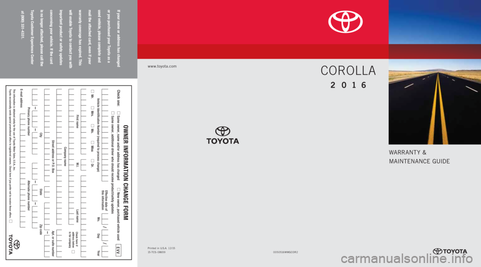 TOYOTA COROLLA 2016 11.G Warranty And Maintenance Guide WARRANT Y &
MAINTENANCE GUIDE
www.toyota.com
If your name or address has changed
or you purchased your Toyota as a
used vehicle, please complete and
mail the attached card, even if your
warran TOYOTA COROLLA 2016 11.G Warranty And Maintenance Guide WARRANT Y &
MAINTENANCE GUIDE
www.toyota.com
If your name or address has changed
or you purchased your Toyota as a
used vehicle, please complete and
mail the attached card, even if your
warran
