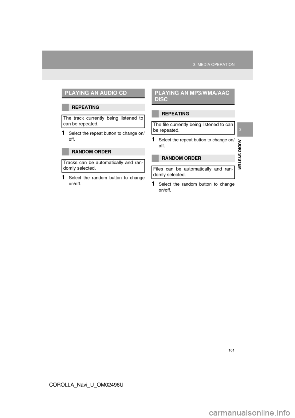 TOYOTA COROLLA 2017 11.G Navigation Manual 101
3. MEDIA OPERATION
COROLLA_Navi_U_OM02496U
AUDIO SYSTEM
31Select the repeat button to change on/
off.
1Select the random button to change
on/off.
1Select the repeat button to change on/
off.
1Sele