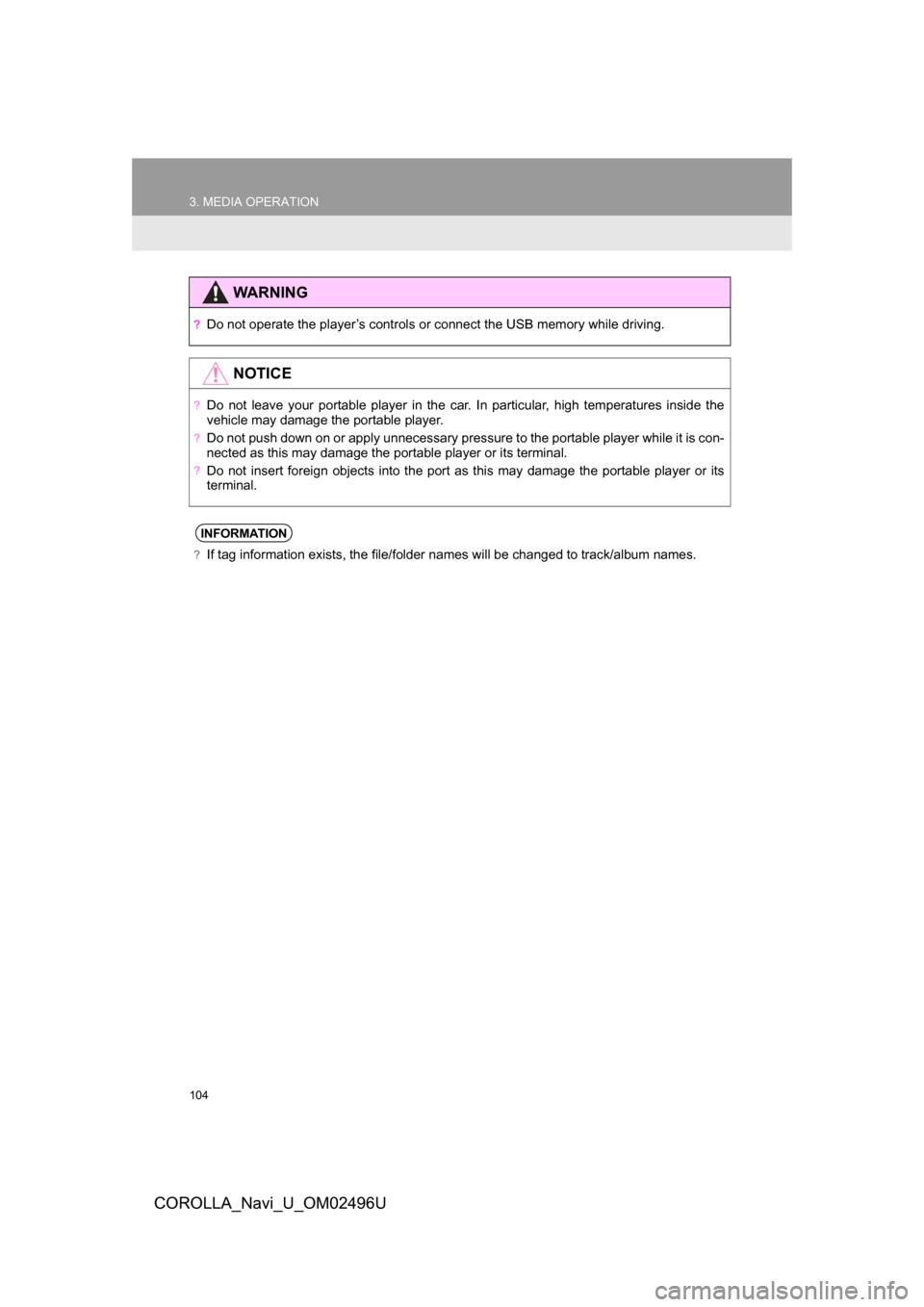 TOYOTA COROLLA 2017 11.G Navigation Manual 104
3. MEDIA OPERATION
COROLLA_Navi_U_OM02496U
WARNING
?Do not operate the player’s controls or connect the USB memory while driving.
NOTICE
?Do not leave your portable player in the car. In particu